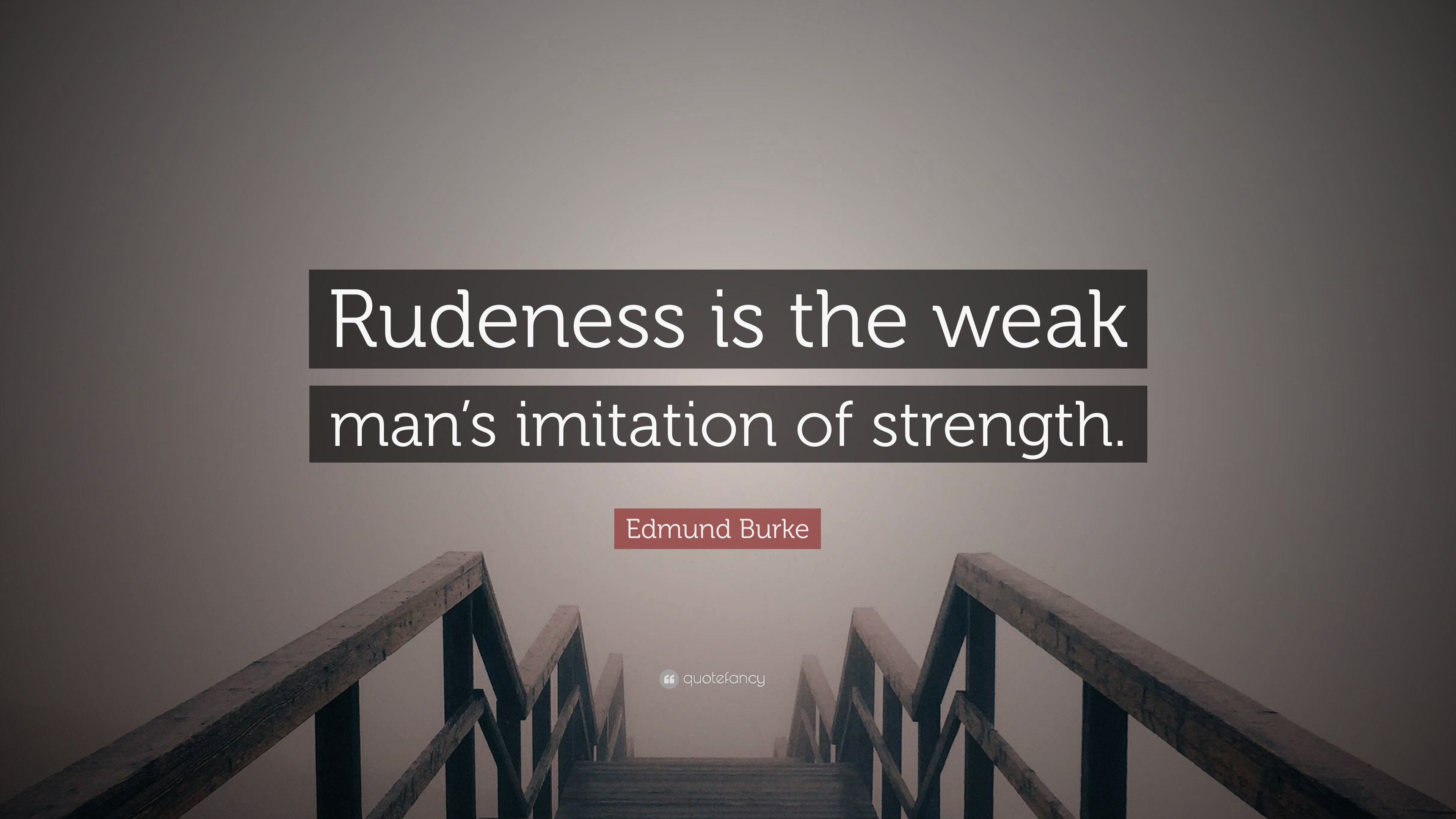 "rudeness is the weak man"s imitation of strength.