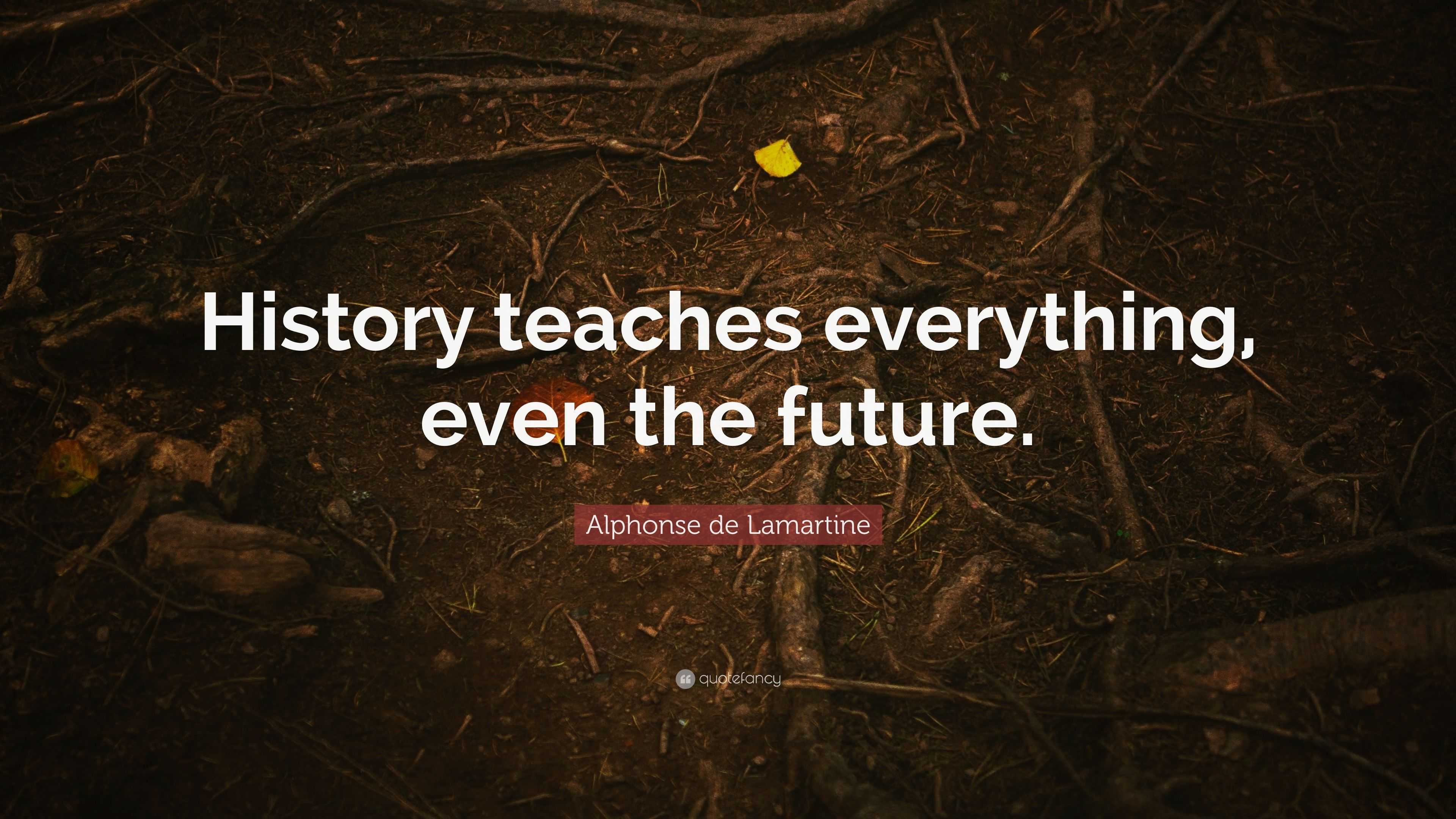 Alphonse De Lamartine Quote History Teaches Everything Even The Future