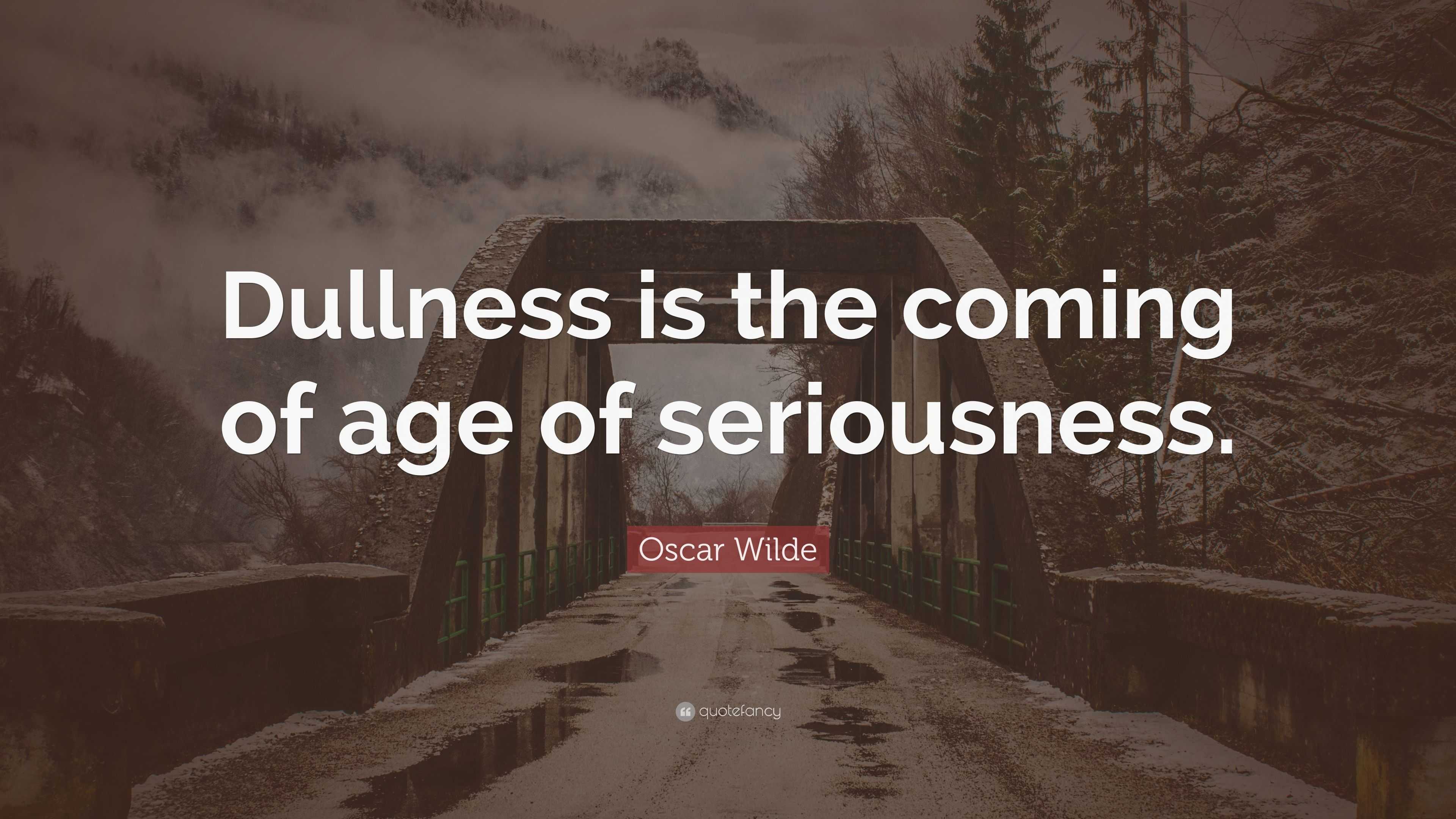 Oscar Wilde Quote Dullness Is The Coming Of Age Of Seriousness