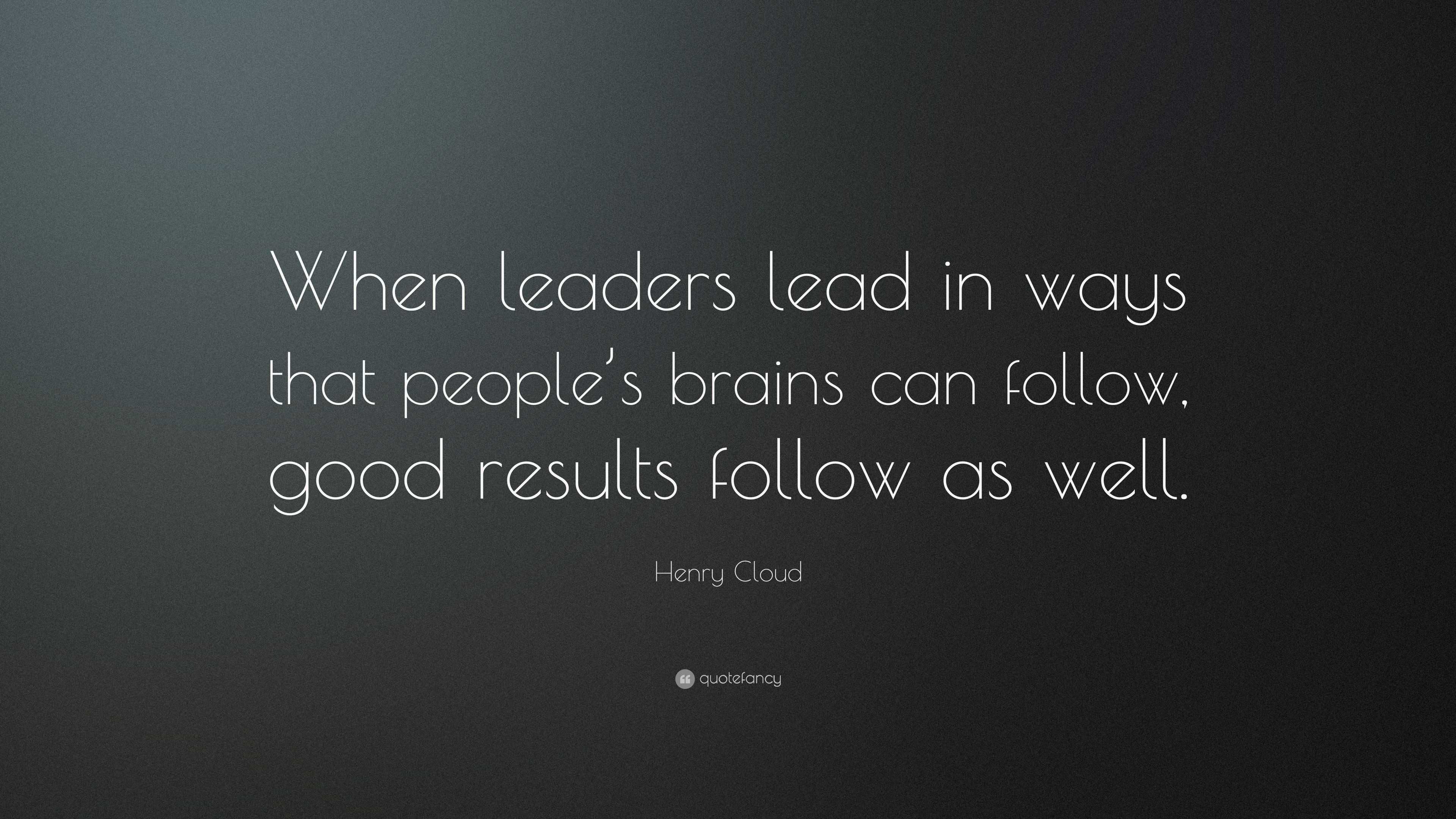 Henry Cloud Quote When Leaders Lead In Ways That Peoples Brains Can