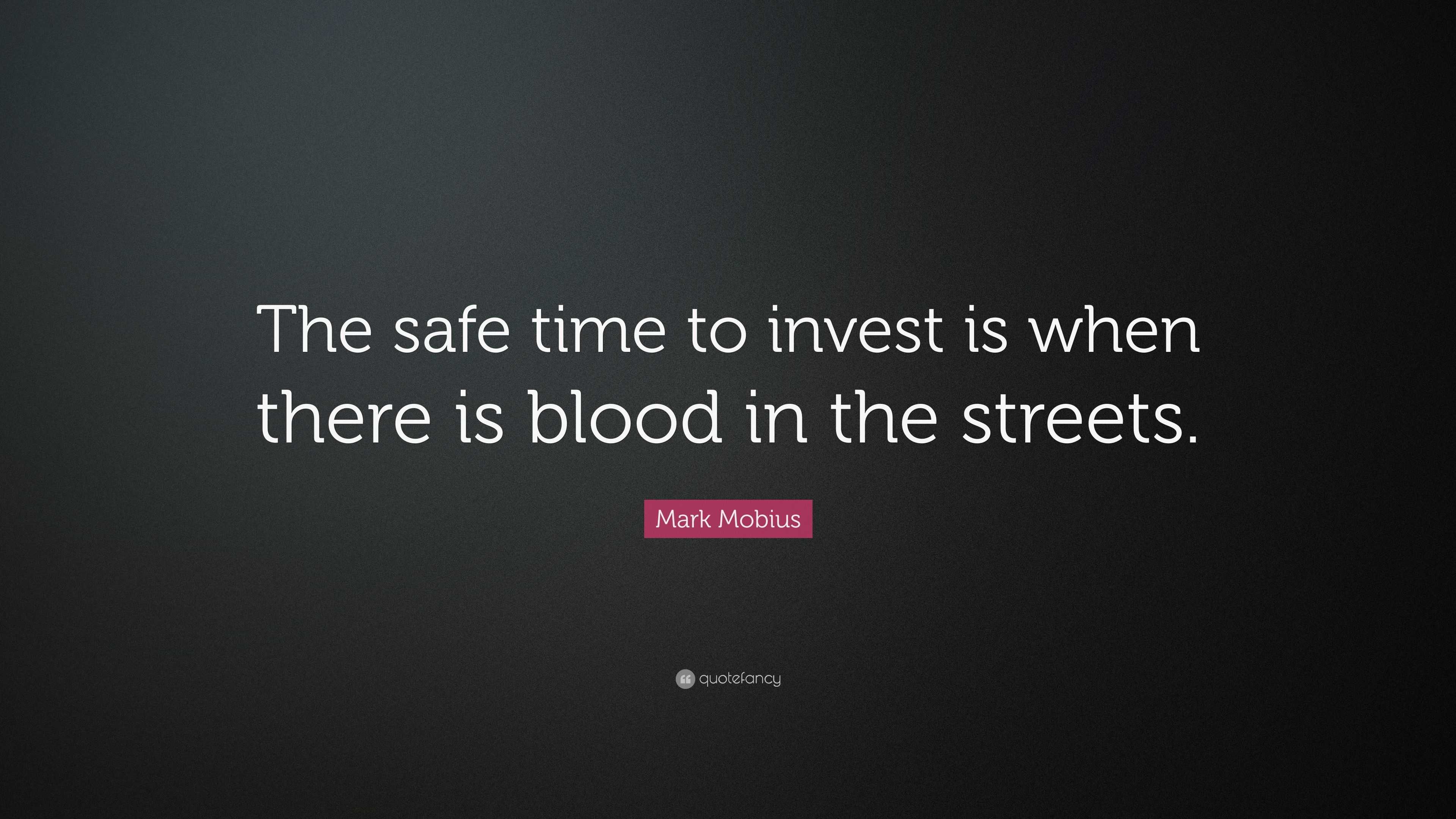 Mark Mobius Quote The Safe Time To Invest Is When There Is Blood In