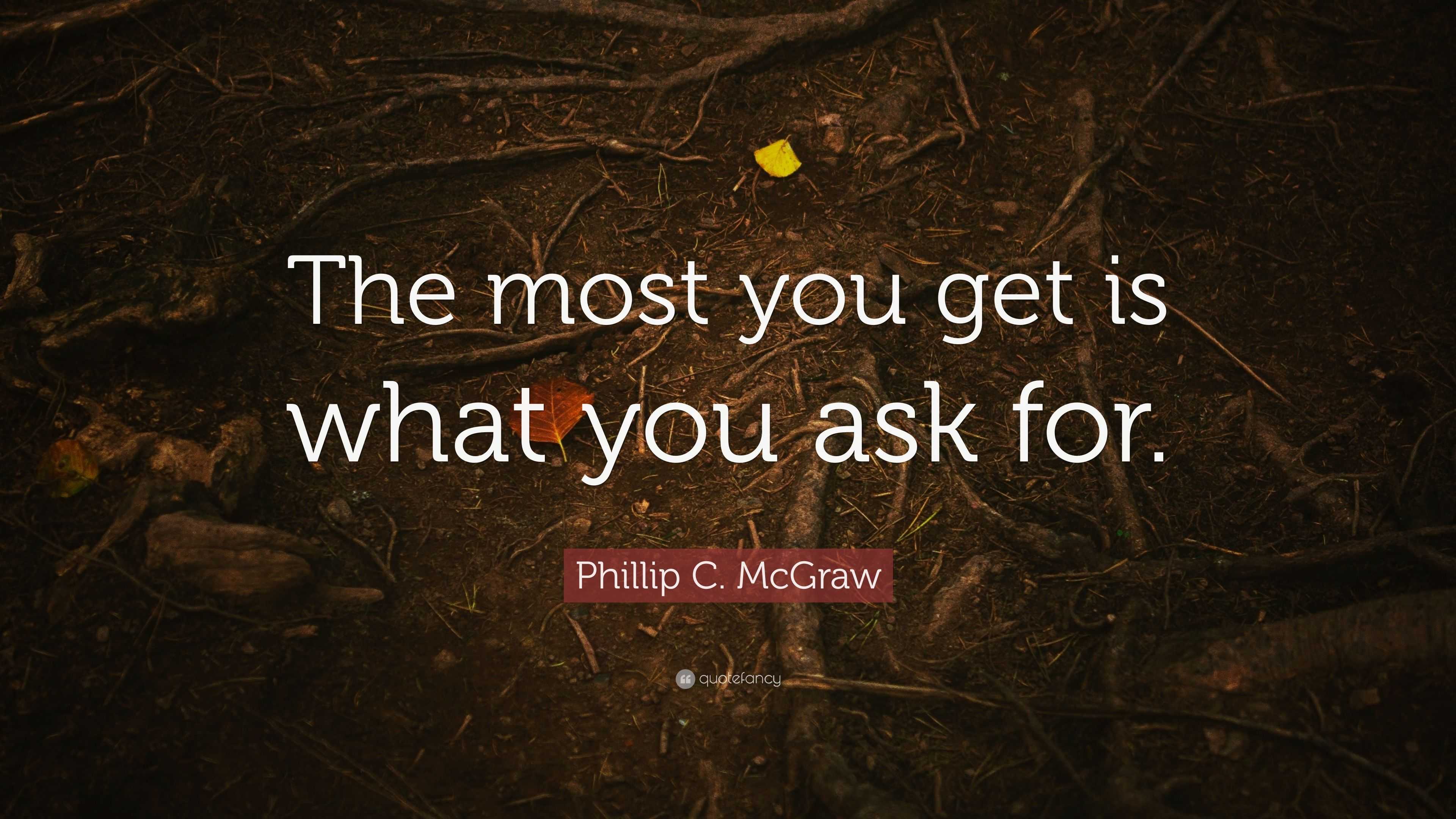 Phillip C Mcgraw Quote The Most You Get Is What You Ask For