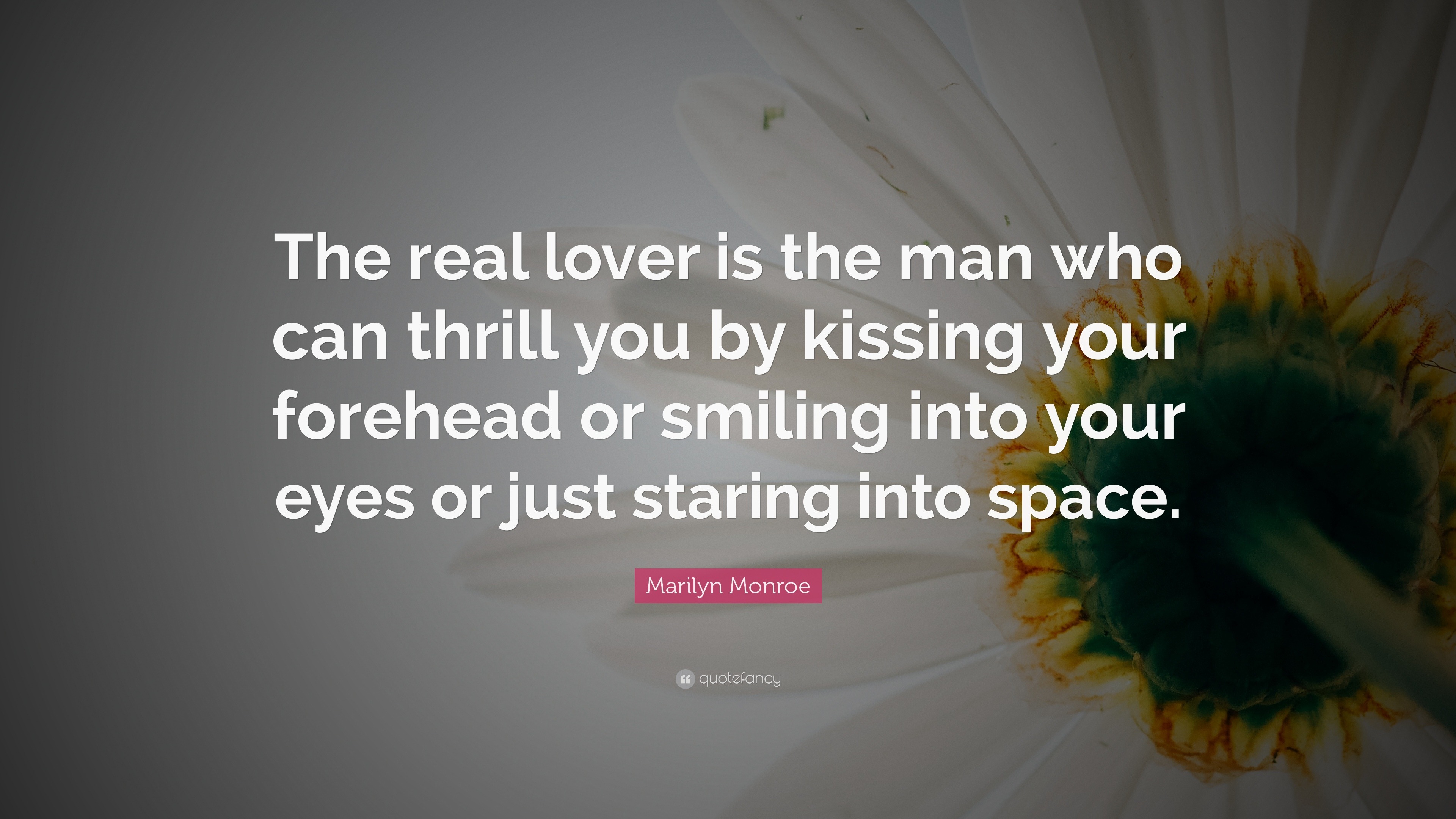 kissing your forehead or smiling into your eyes or just staring