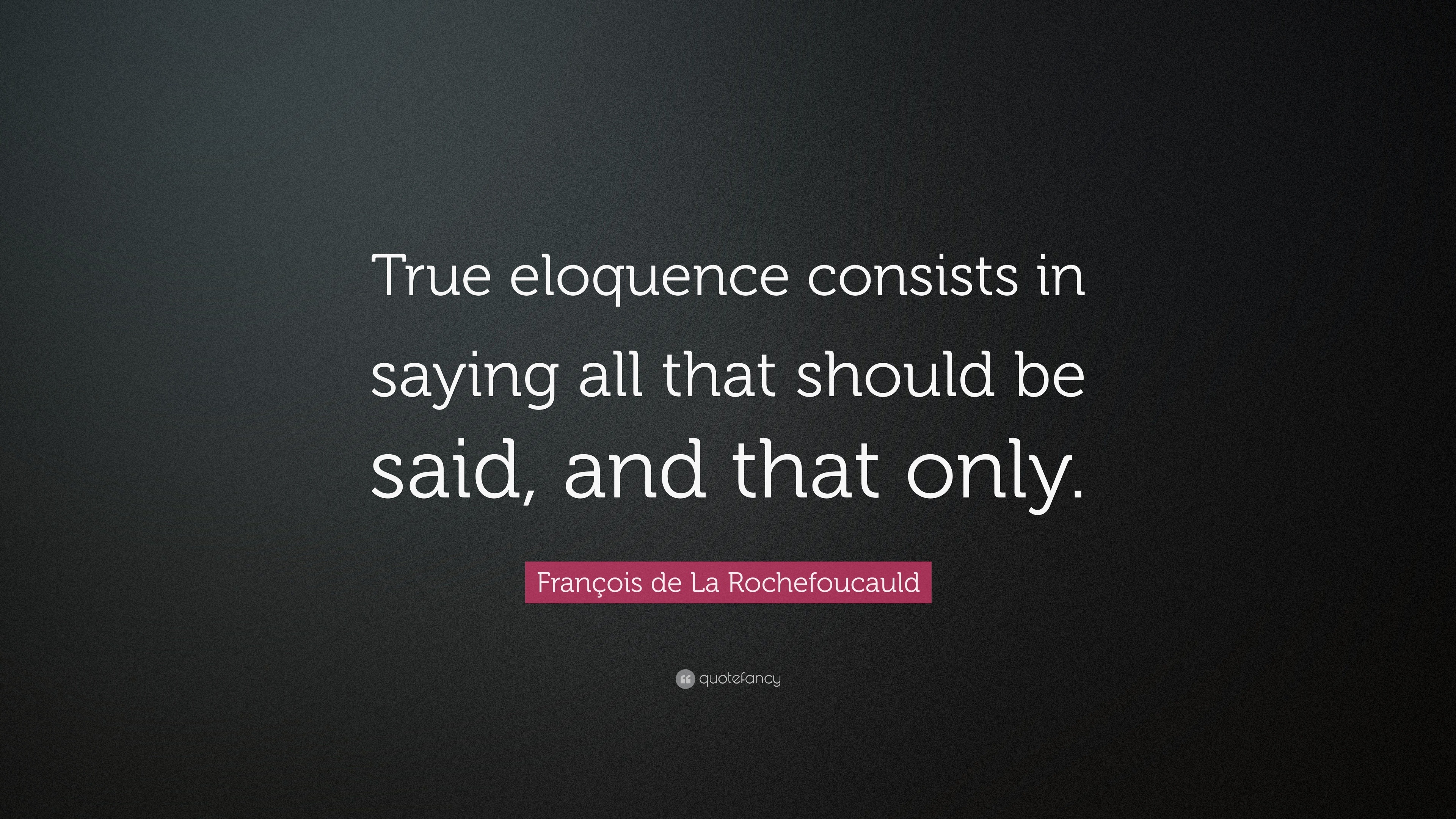 François de La Rochefoucauld Quote True eloquence consists in saying