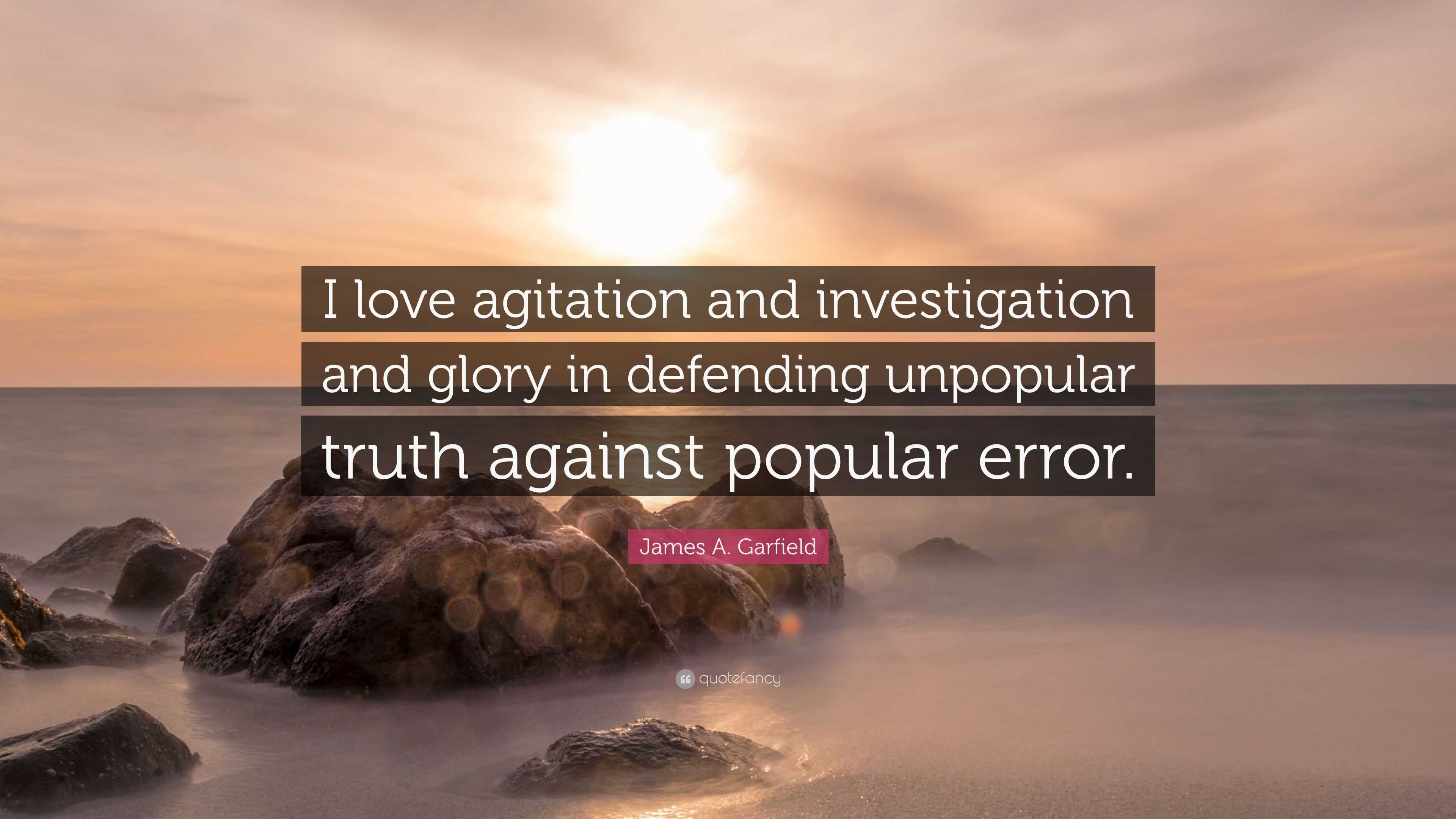 James A Garfield Quote I Love Agitation And Investigation And Glory