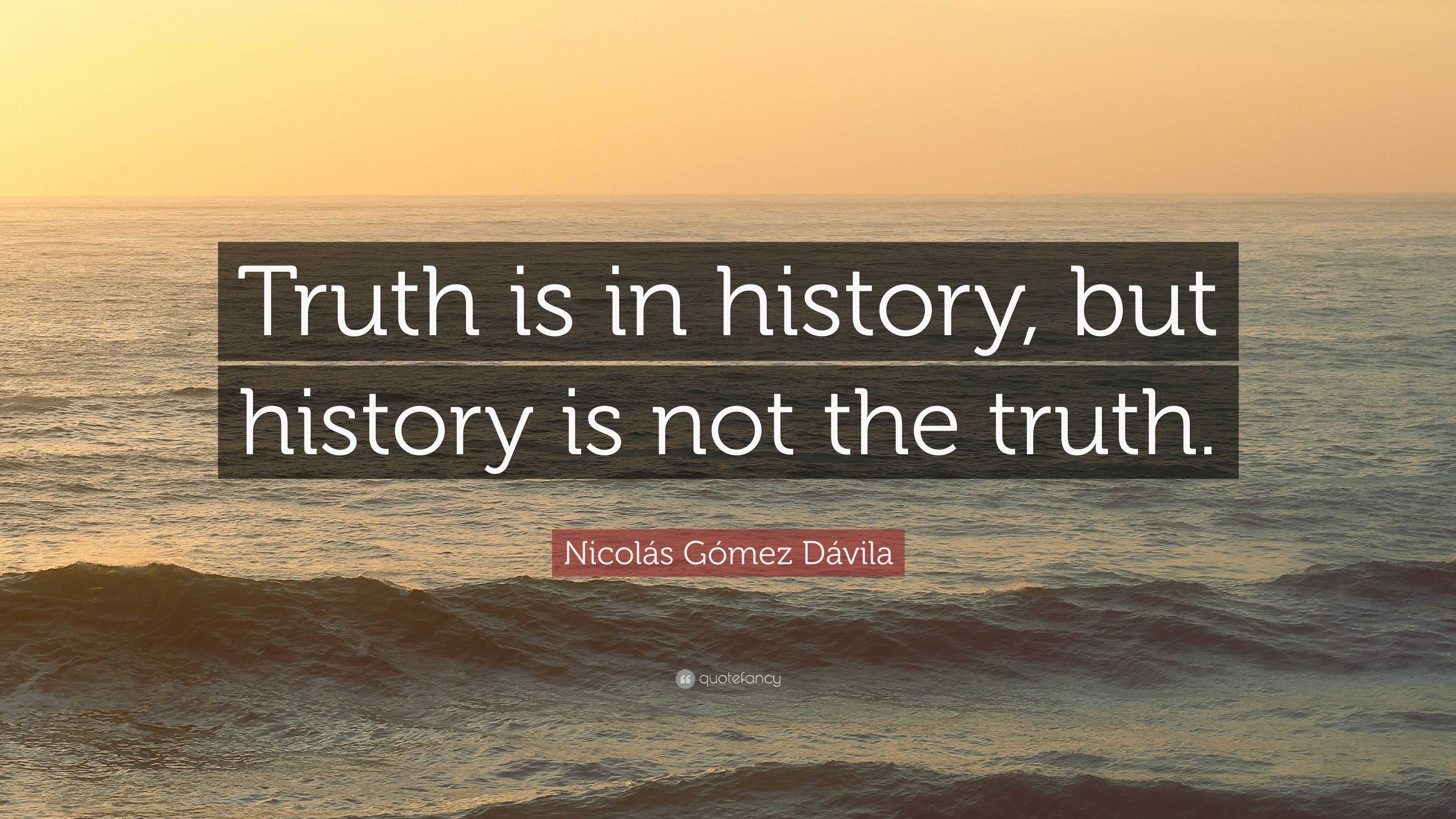 Nicol S G Mez D Vila Quote Truth Is In History But History Is Not