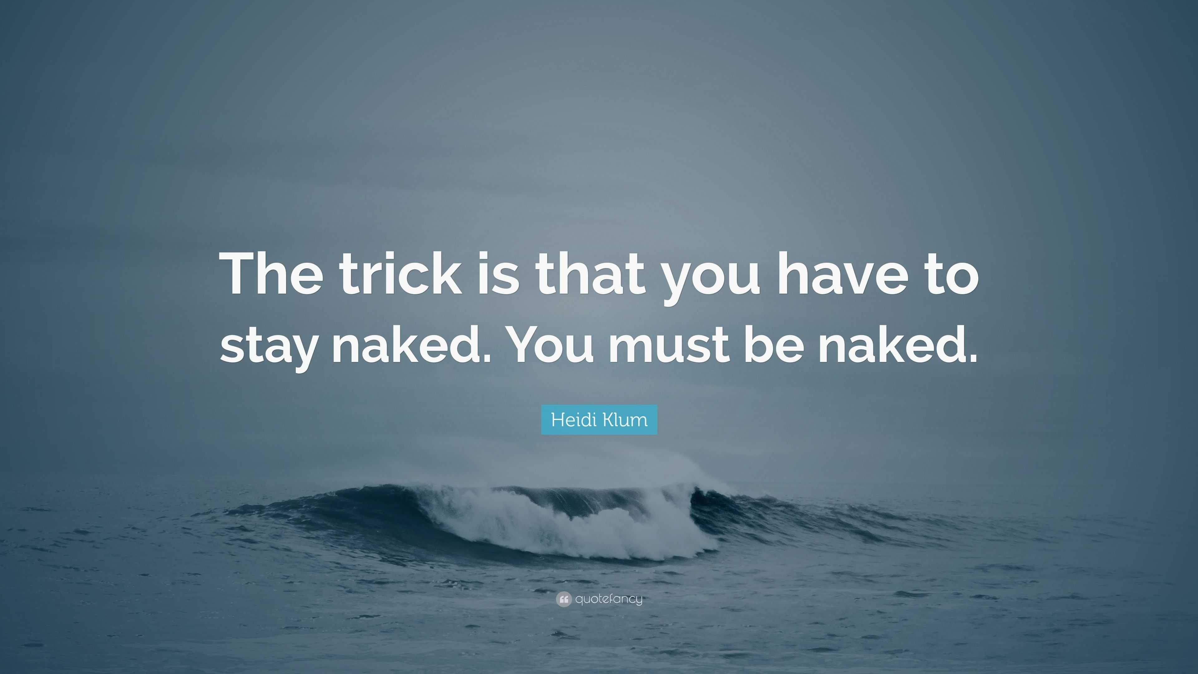 Heidi Klum Quote The Trick Is That You Have To Stay Naked You Must