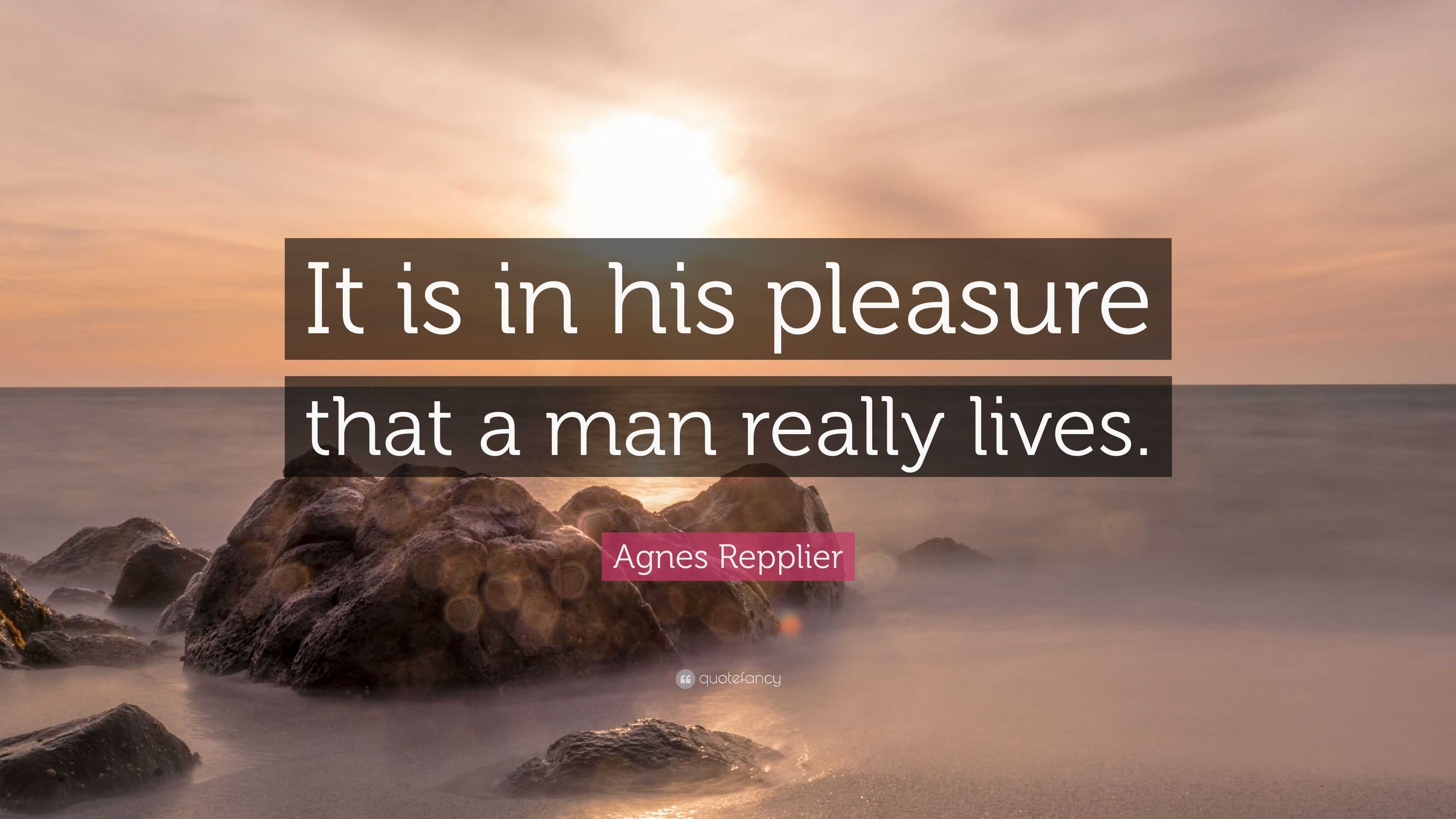 Agnes Repplier Quote It Is In His Pleasure That A Man Really Lives