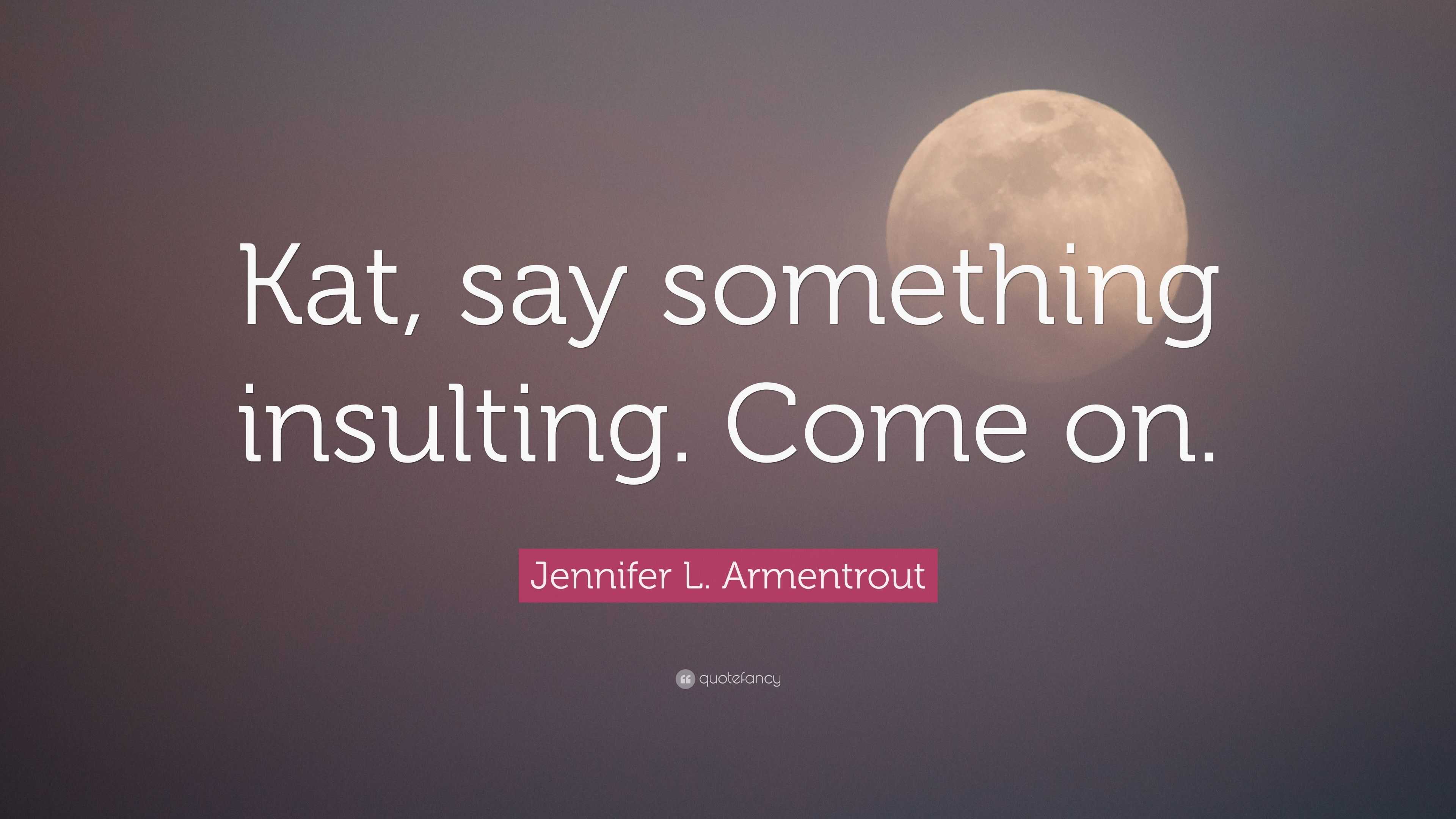 Jennifer L Armentrout Quote Kat Say Something Insulting Come On