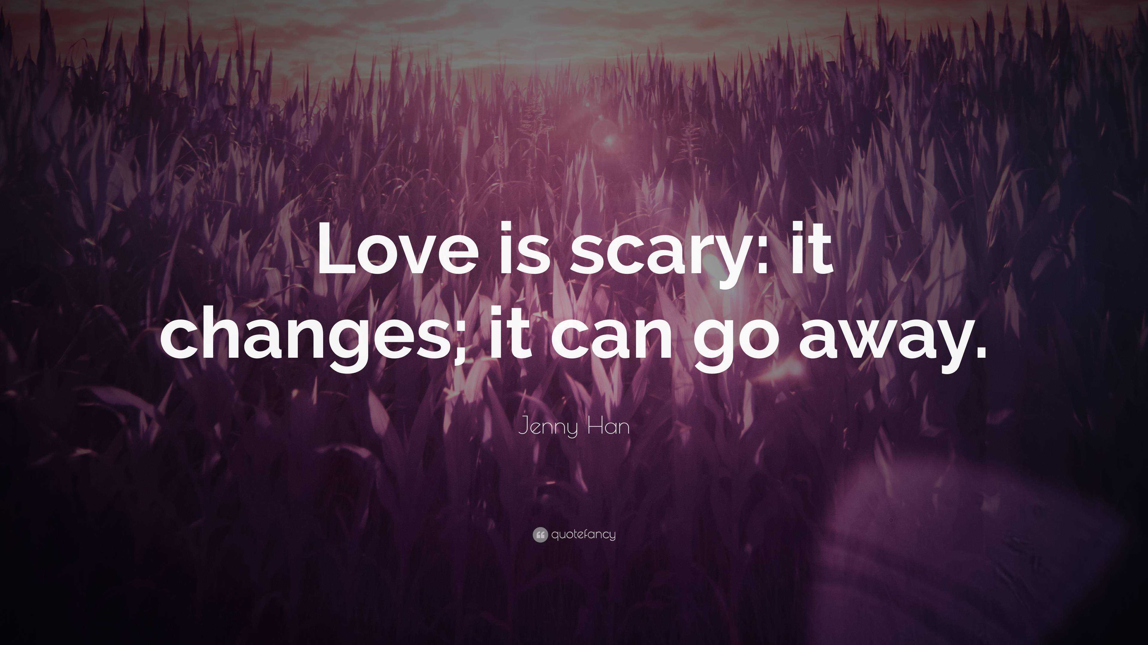 Jenny Han Quote Love Is Scary It Changes It Can Go Away