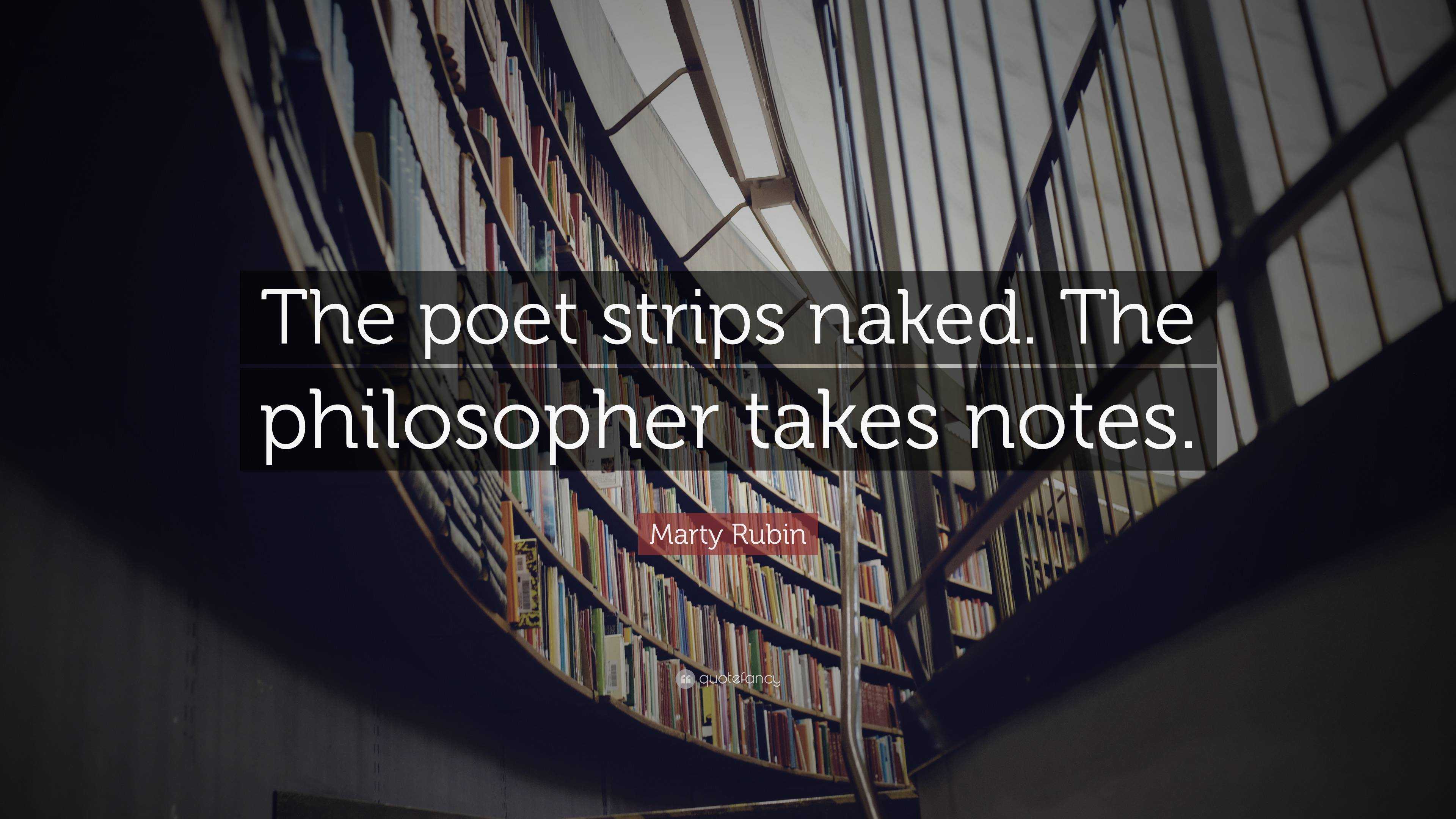 Marty Rubin Quote The Poet Strips Naked The Philosopher Takes Notes