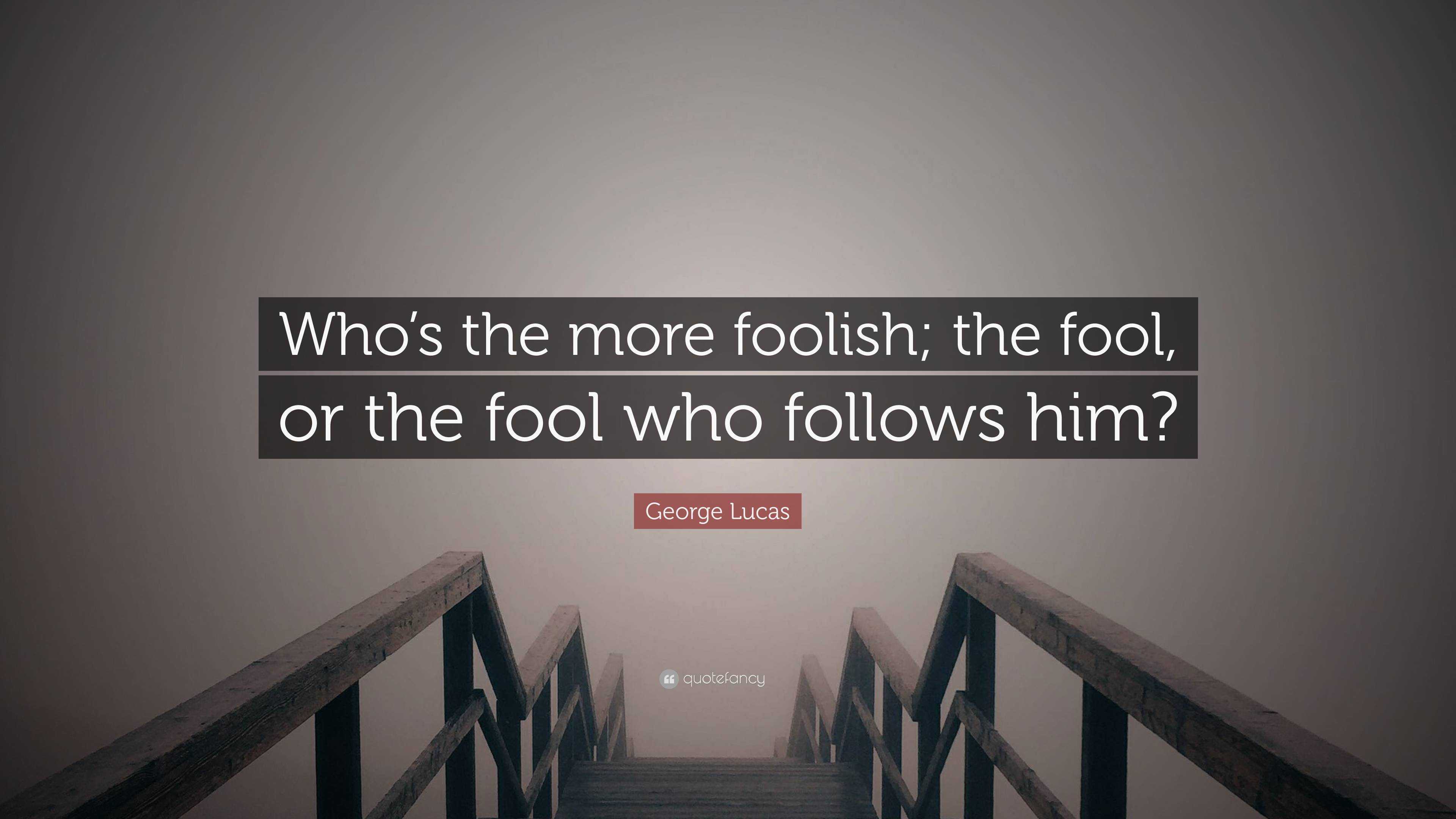 George Lucas Quote Whos The More Foolish The Fool Or The Fool Who