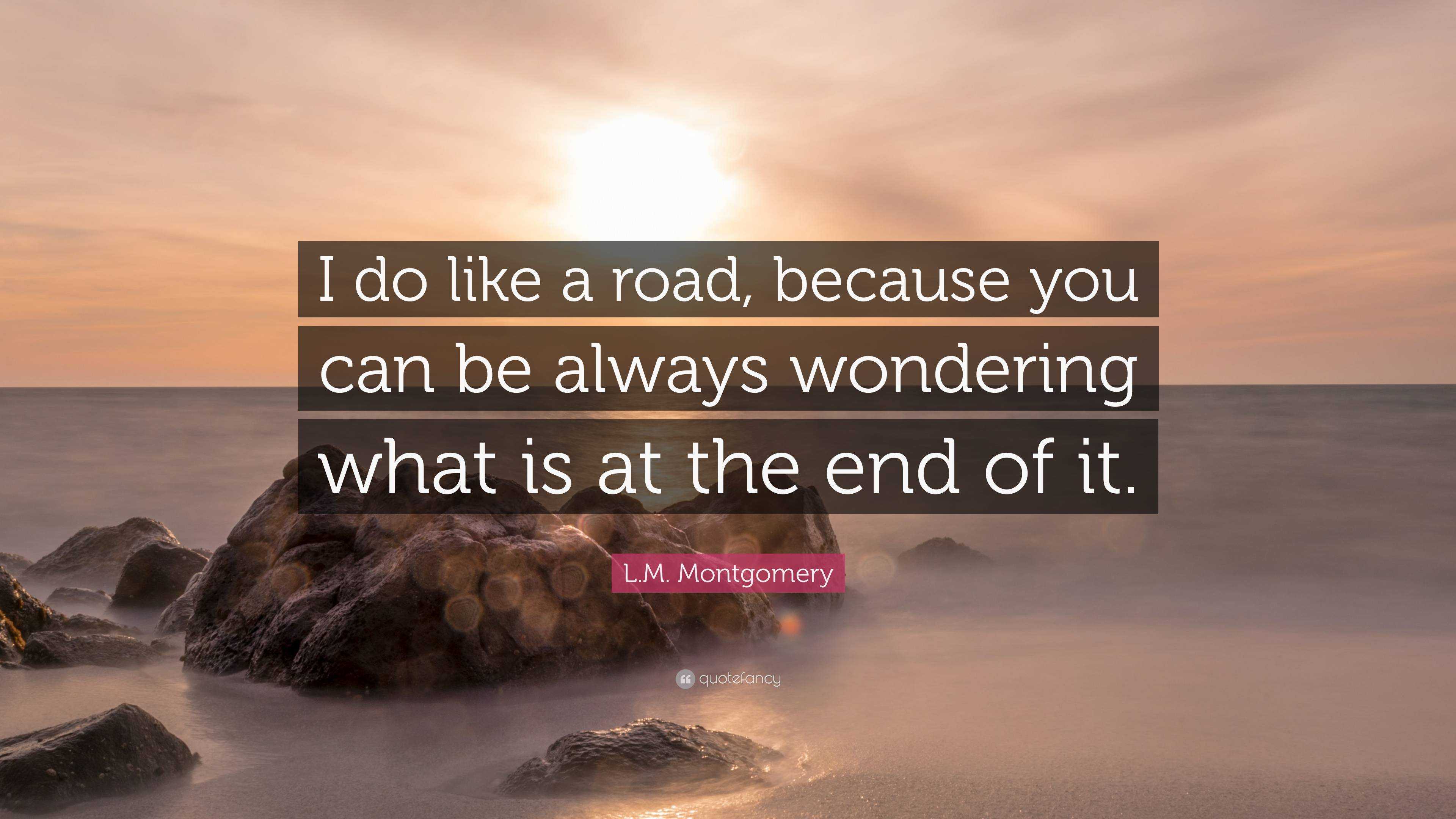 L M Montgomery Quote I Do Like A Road Because You Can Be Always