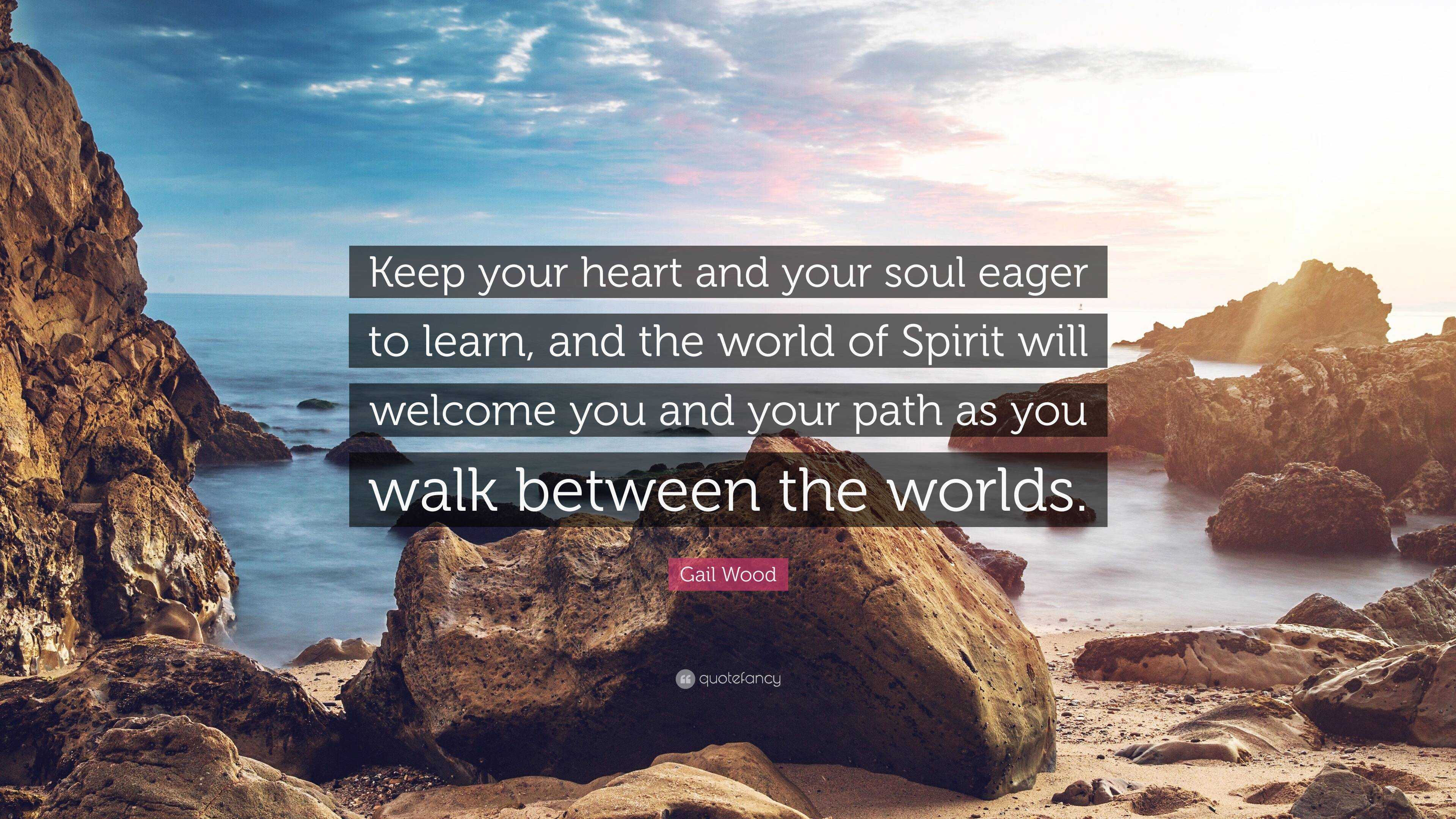 Gail Wood Quote Keep Your Heart And Your Soul Eager To Learn And The