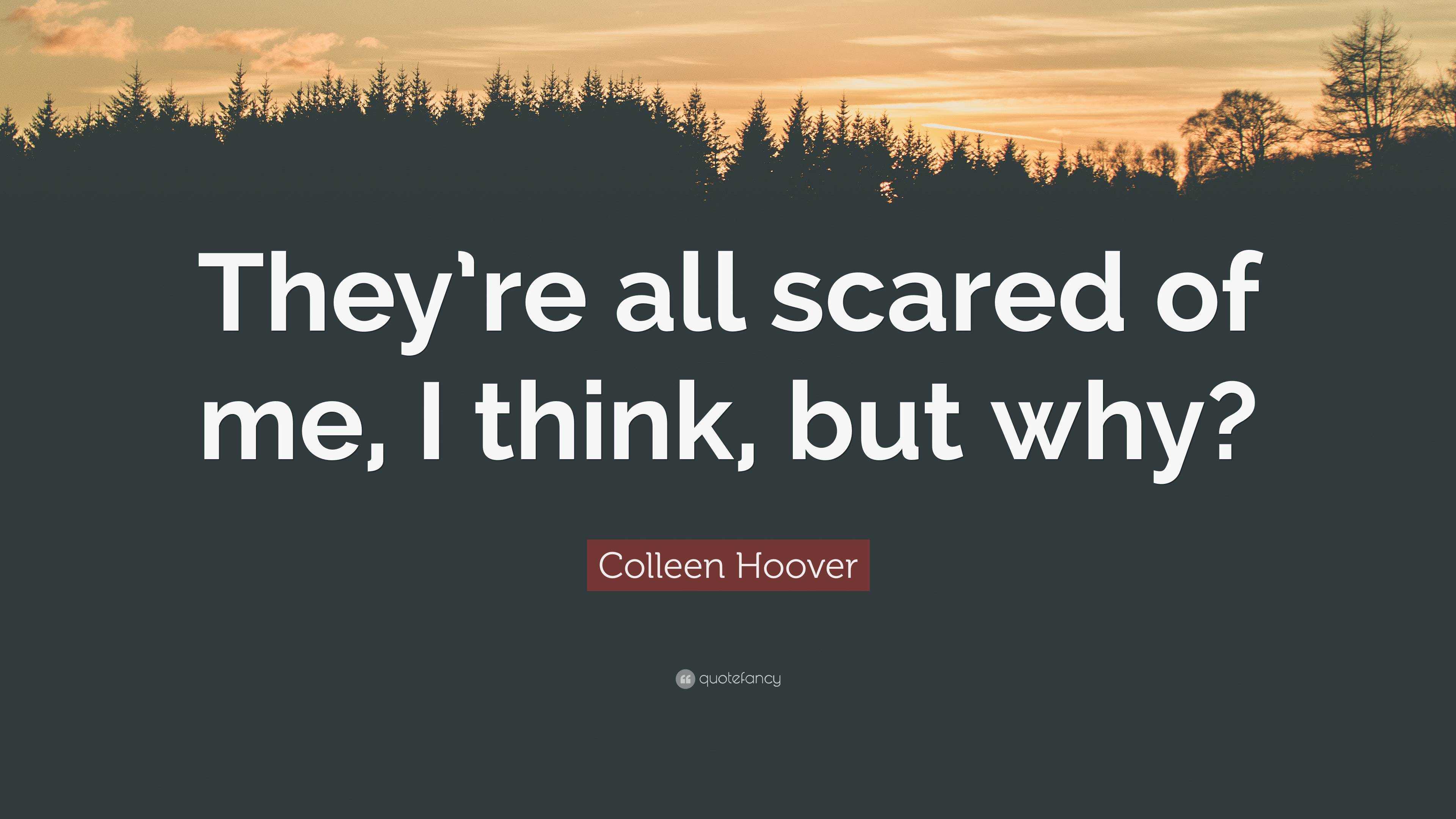 Colleen Hoover Quote Theyre All Scared Of Me I Think But Why