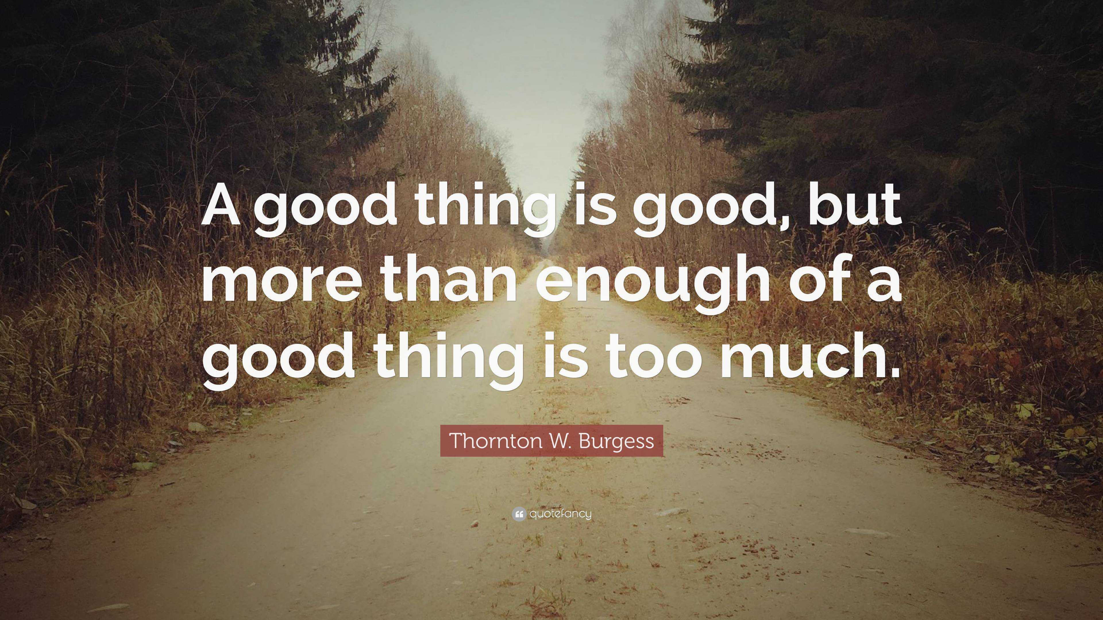 Thornton W Burgess Quote A Good Thing Is Good But More Than Enough