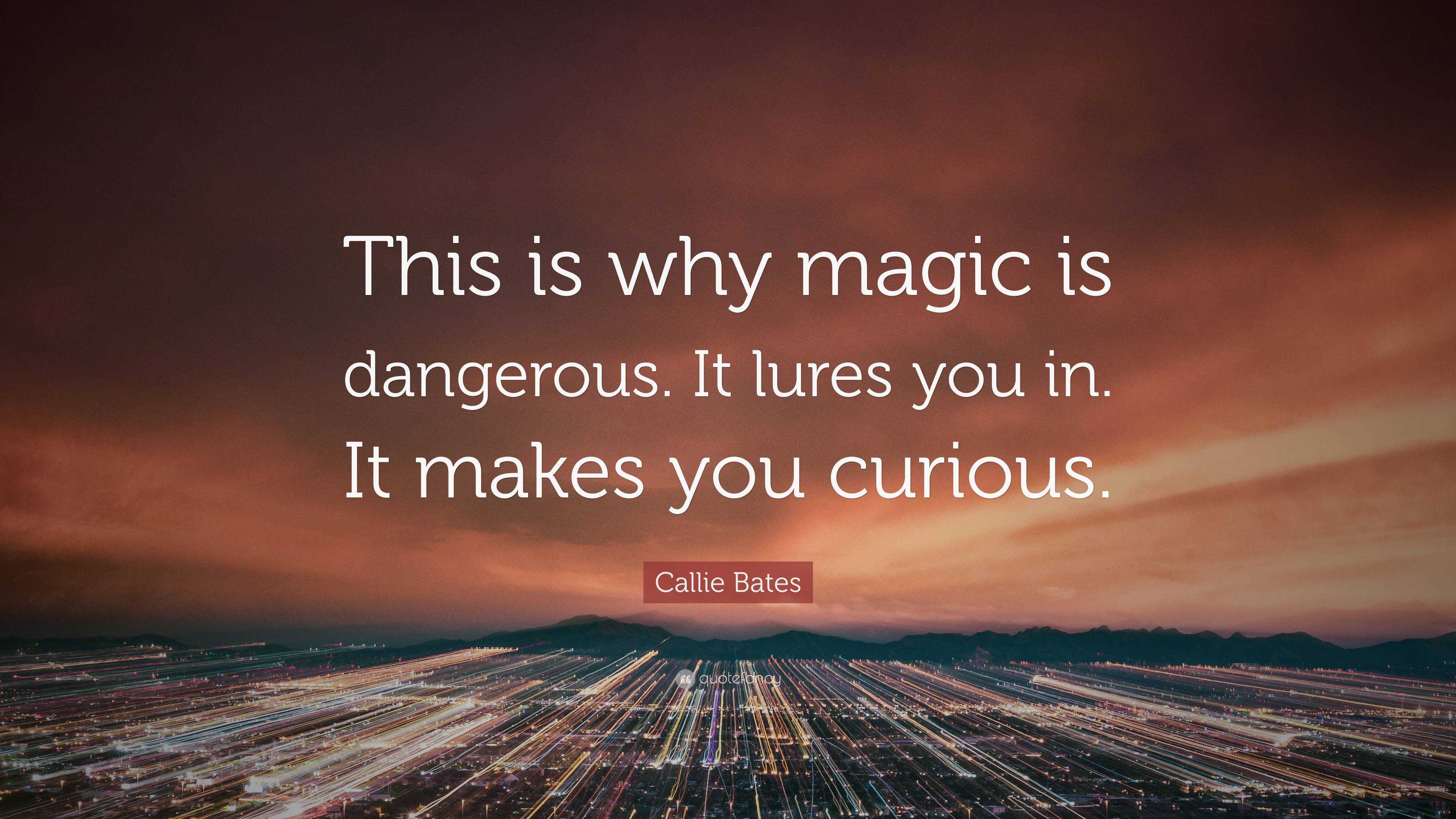 Callie Bates Quote This Is Why Magic Is Dangerous It Lures You In