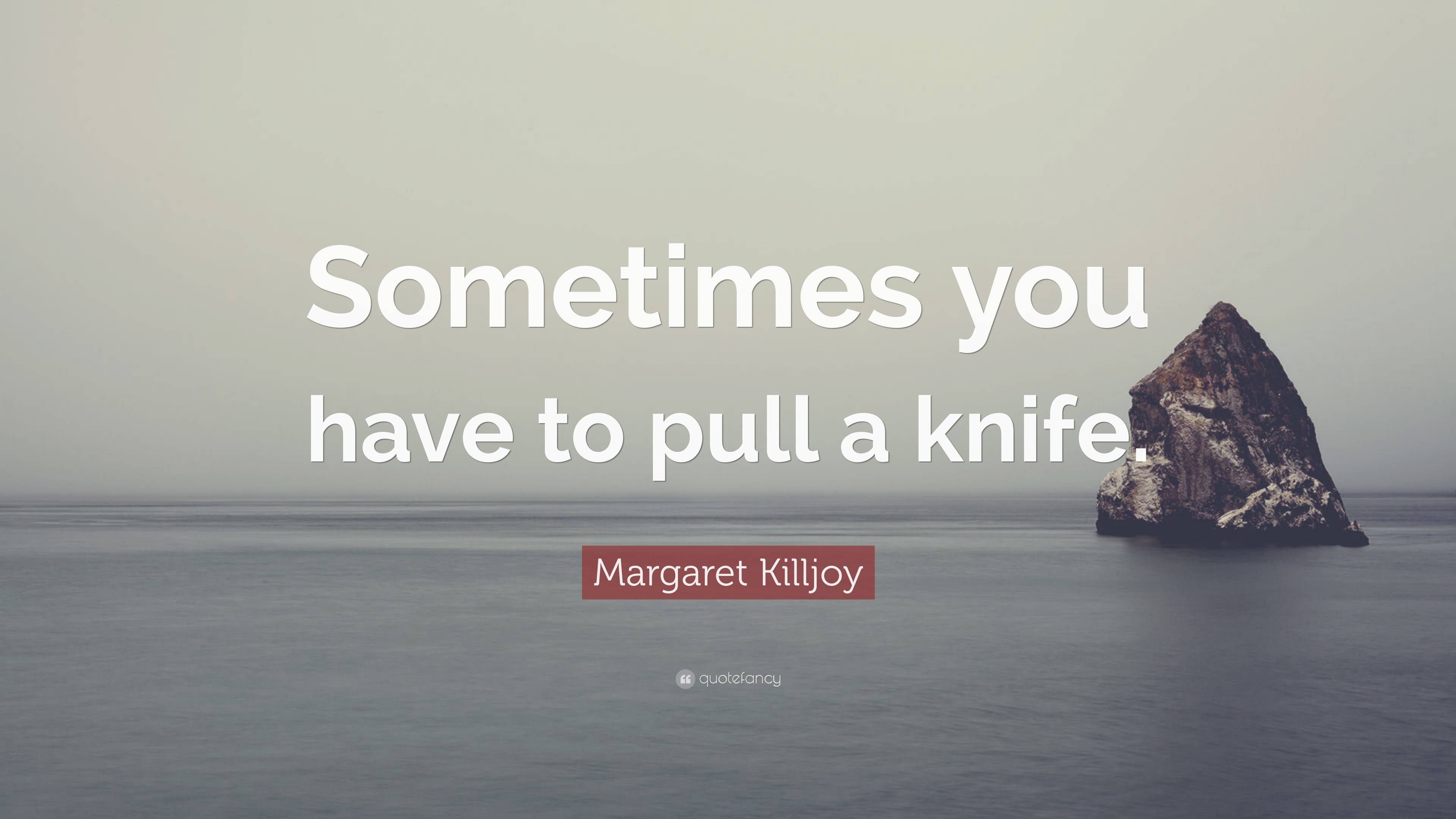 Margaret Killjoy Quote Sometimes You Have To Pull A Knife