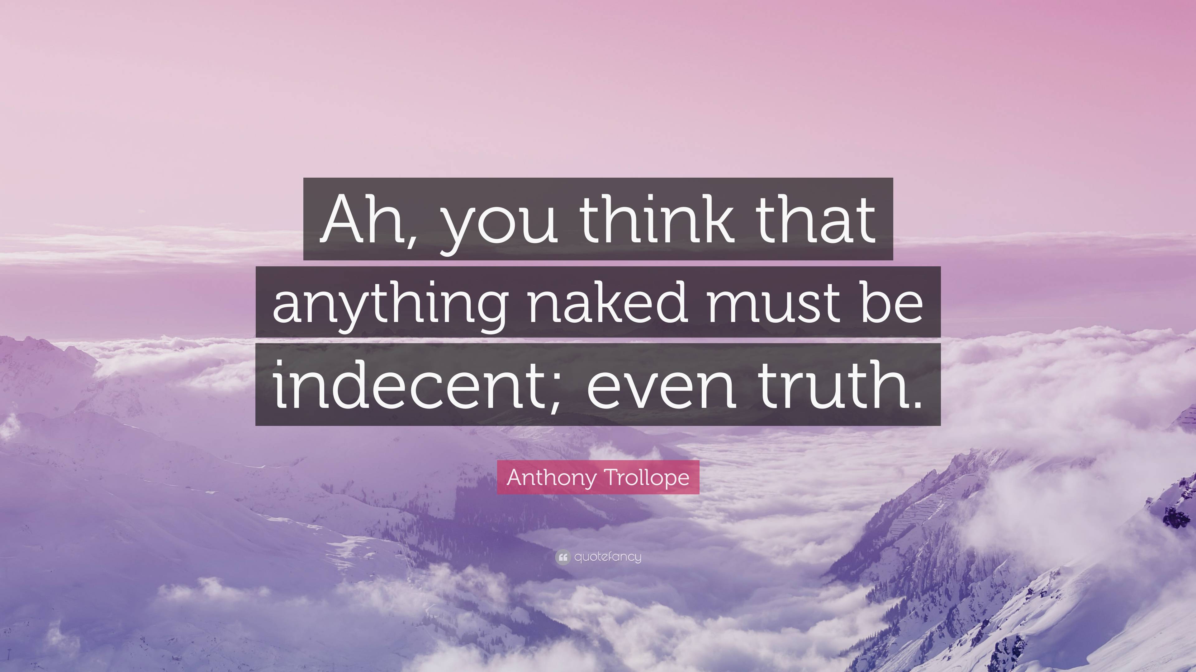 Anthony Trollope Quote Ah You Think That Anything Naked Must Be Indecent Even Truth