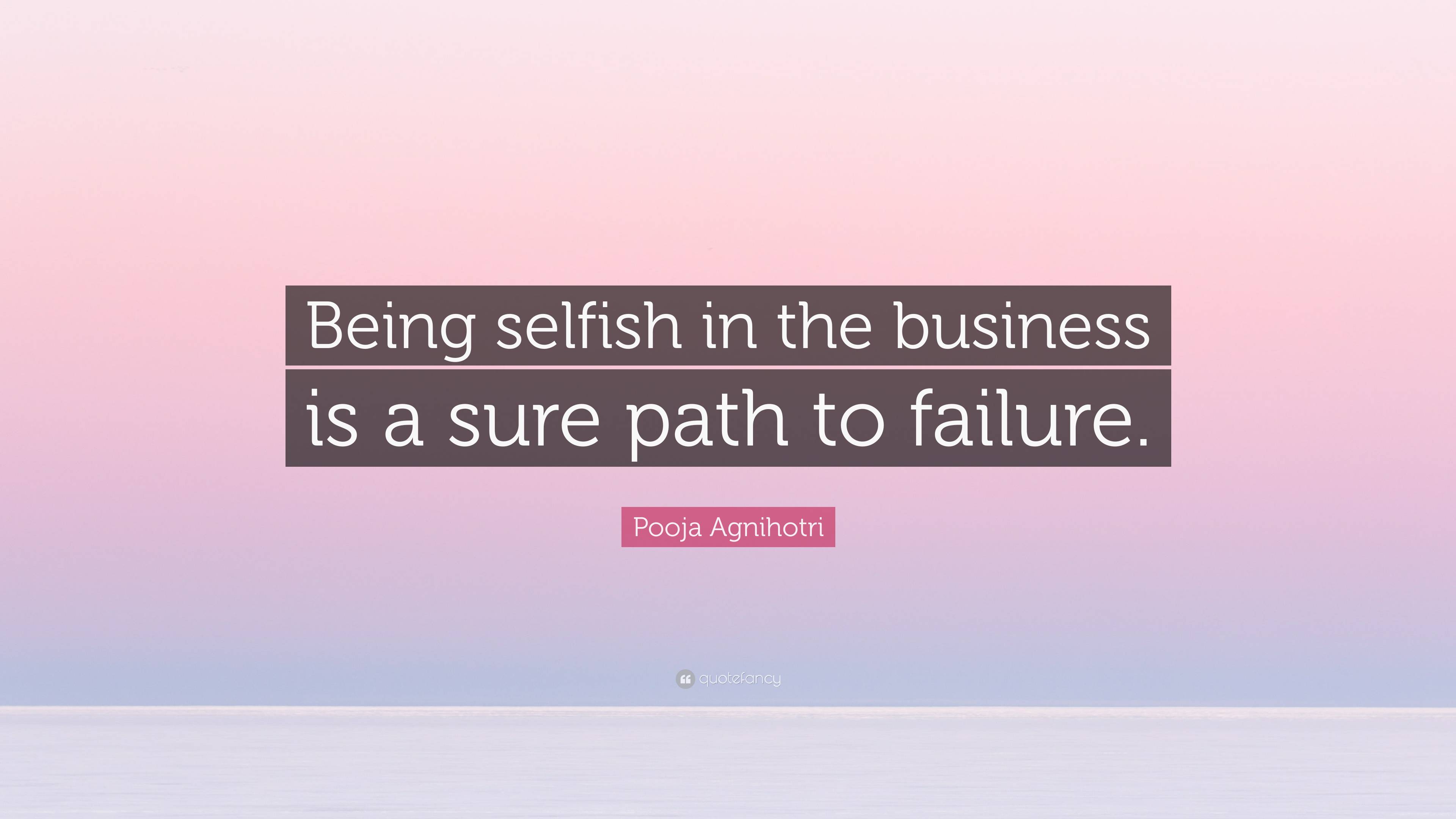 Pooja Agnihotri Quote Being Selfish In The Business Is A Sure Path To