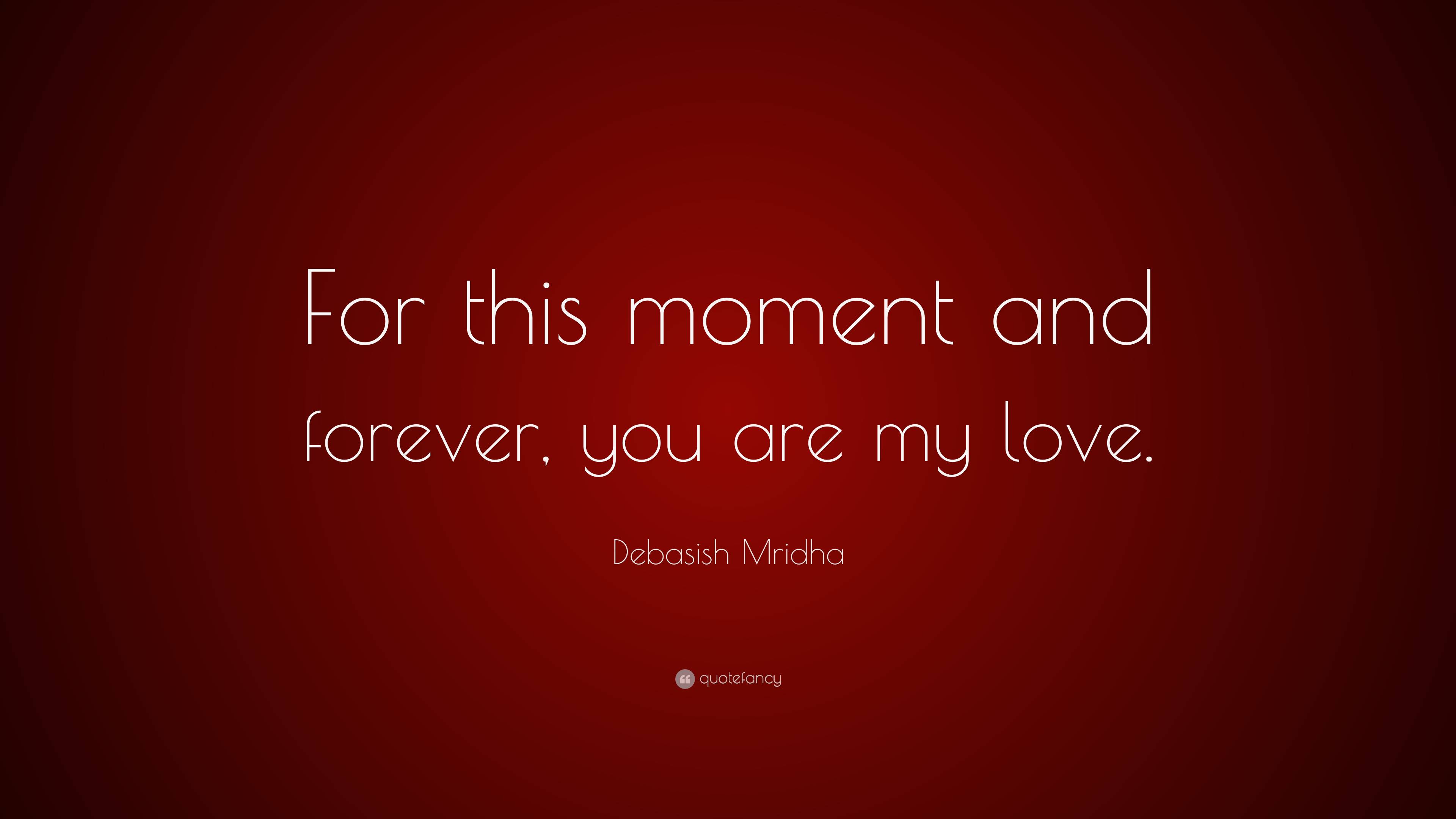 Debasish Mridha Quote For This Moment And Forever You Are My Love