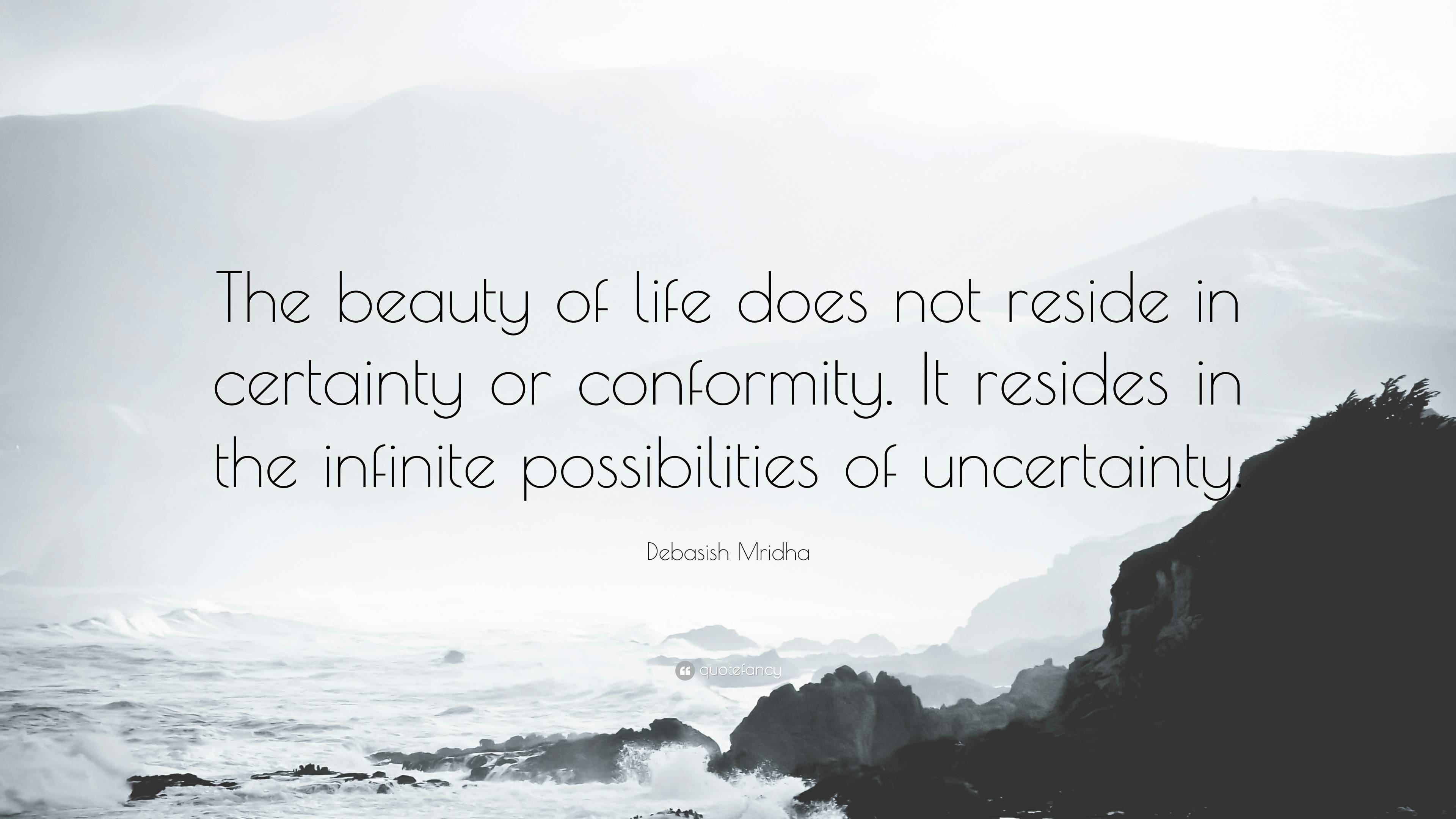 Debasish Mridha Quote The Beauty Of Life Does Not Reside In Certainty