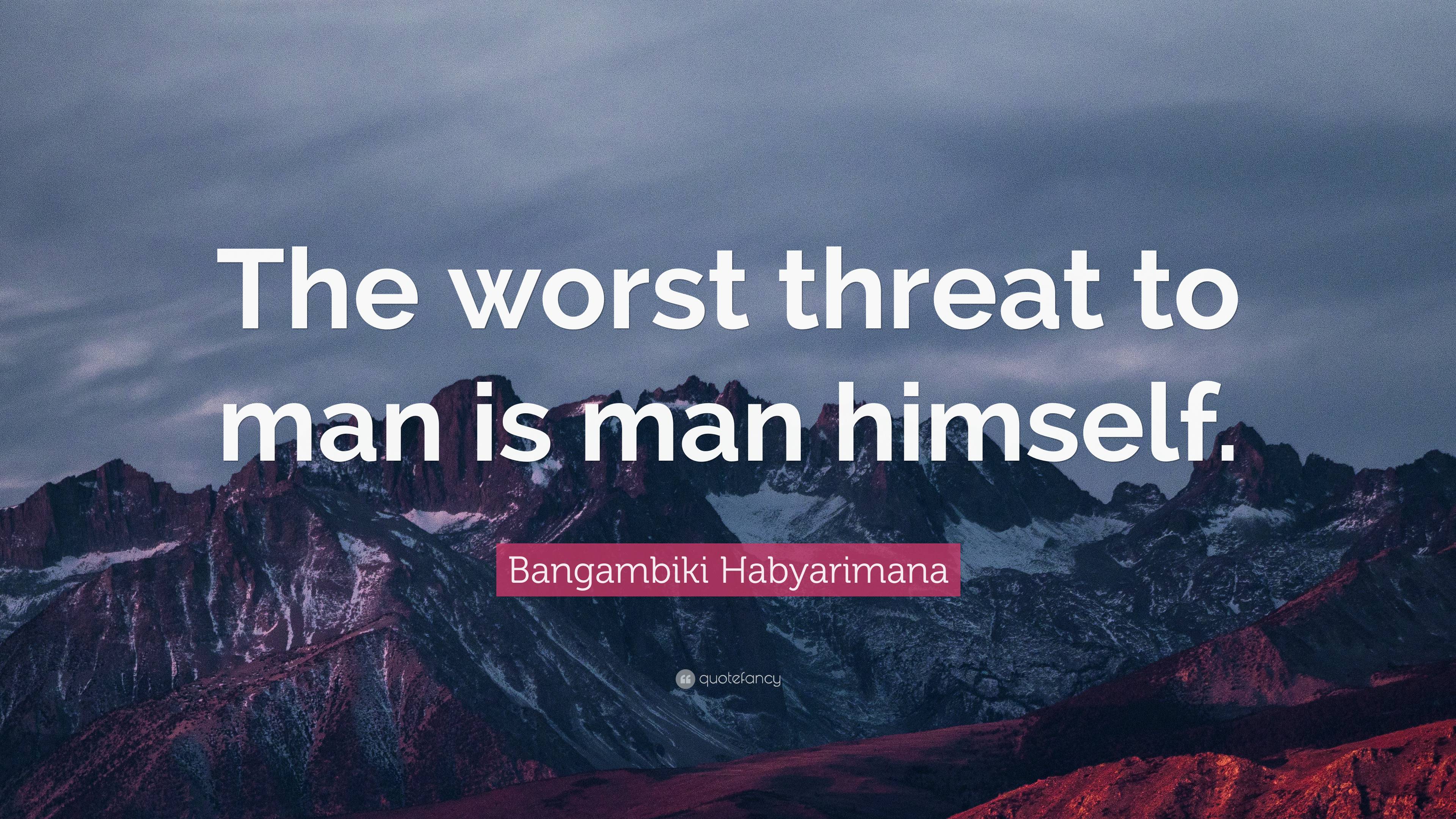 Bangambiki Habyarimana Quote The Worst Threat To Man Is Man Himself