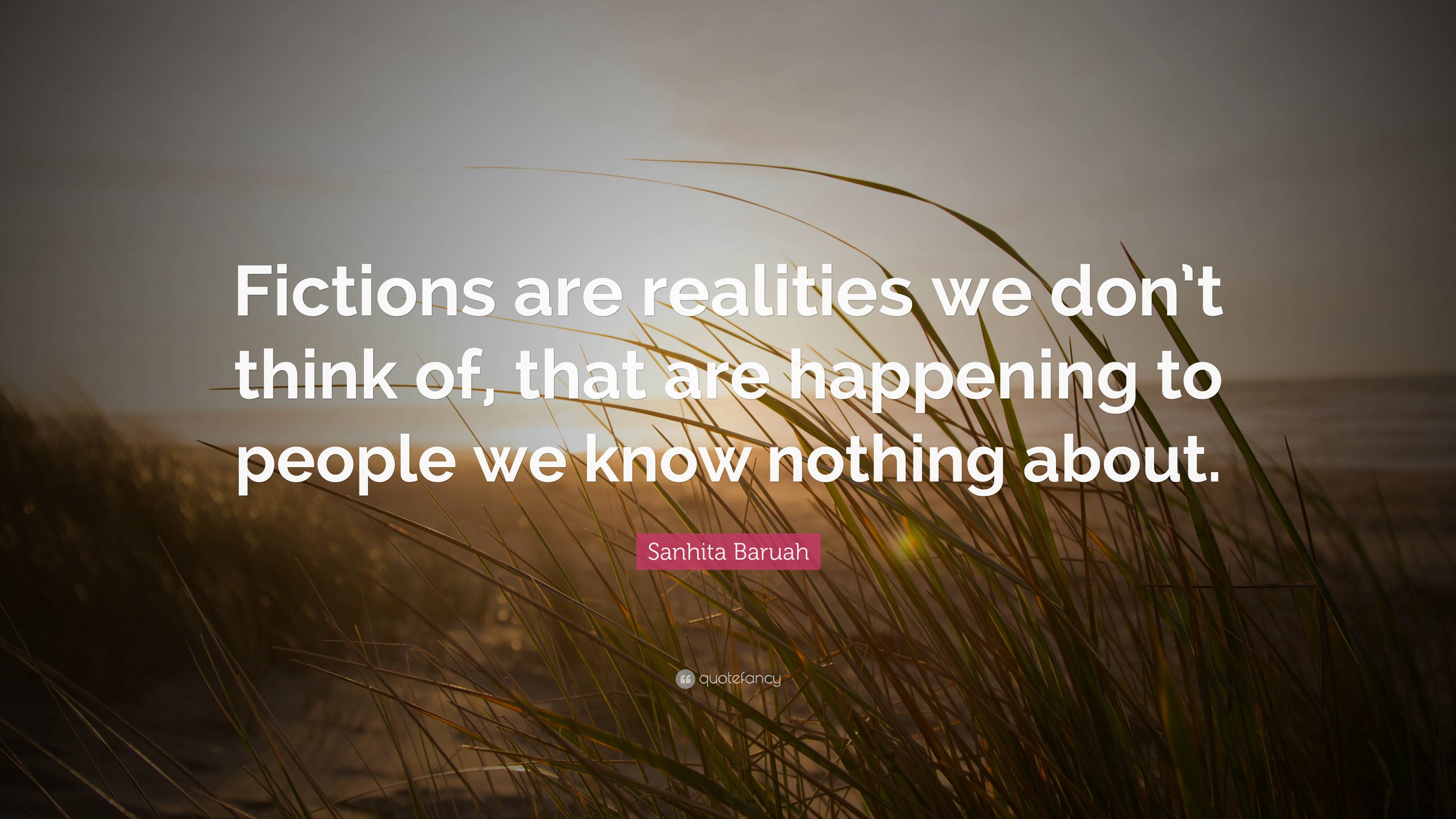 Sanhita Baruah Quote Fictions Are Realities We Dont Think Of That