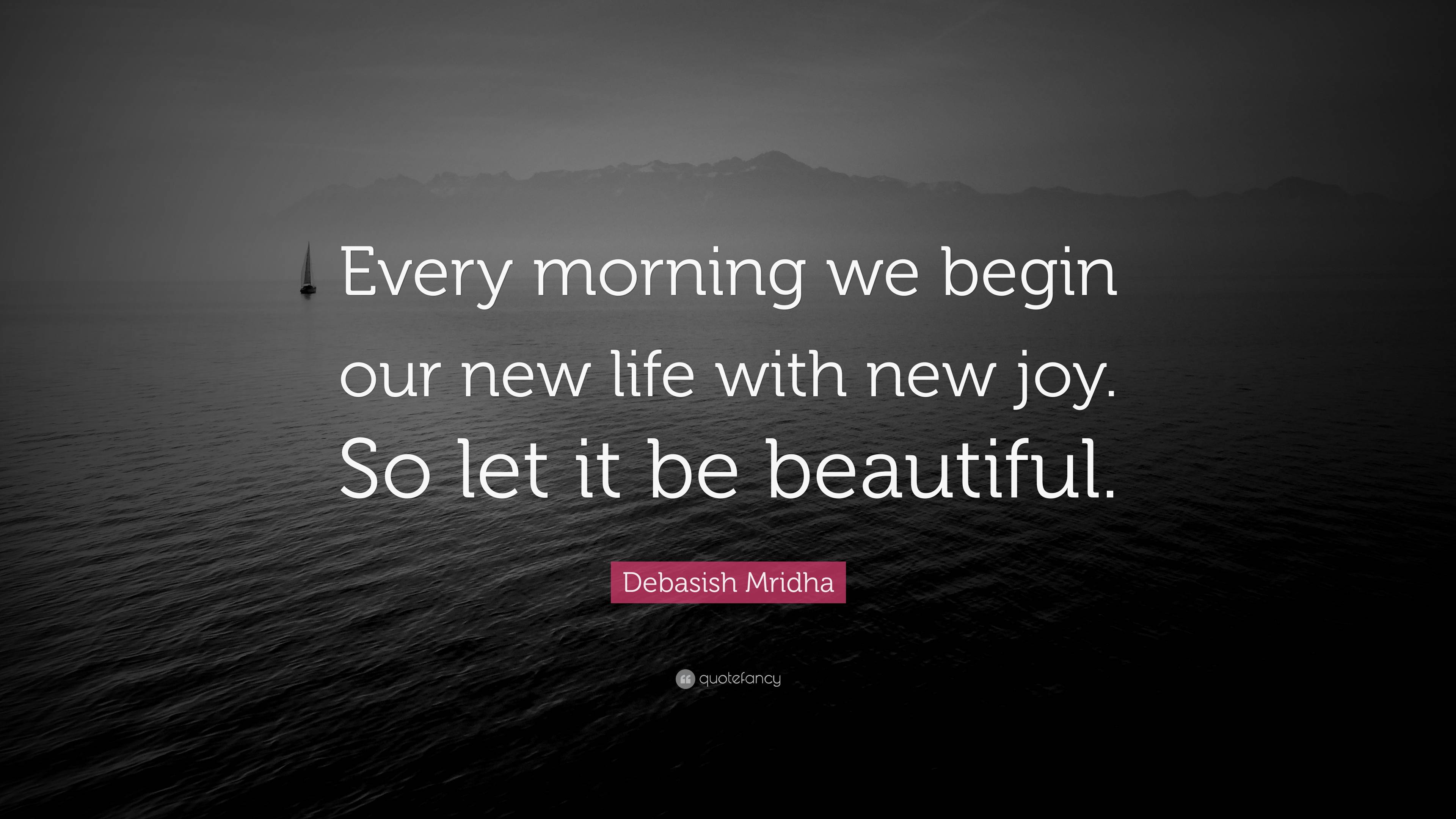 Debasish Mridha Quote Every Morning We Begin Our New Life With New