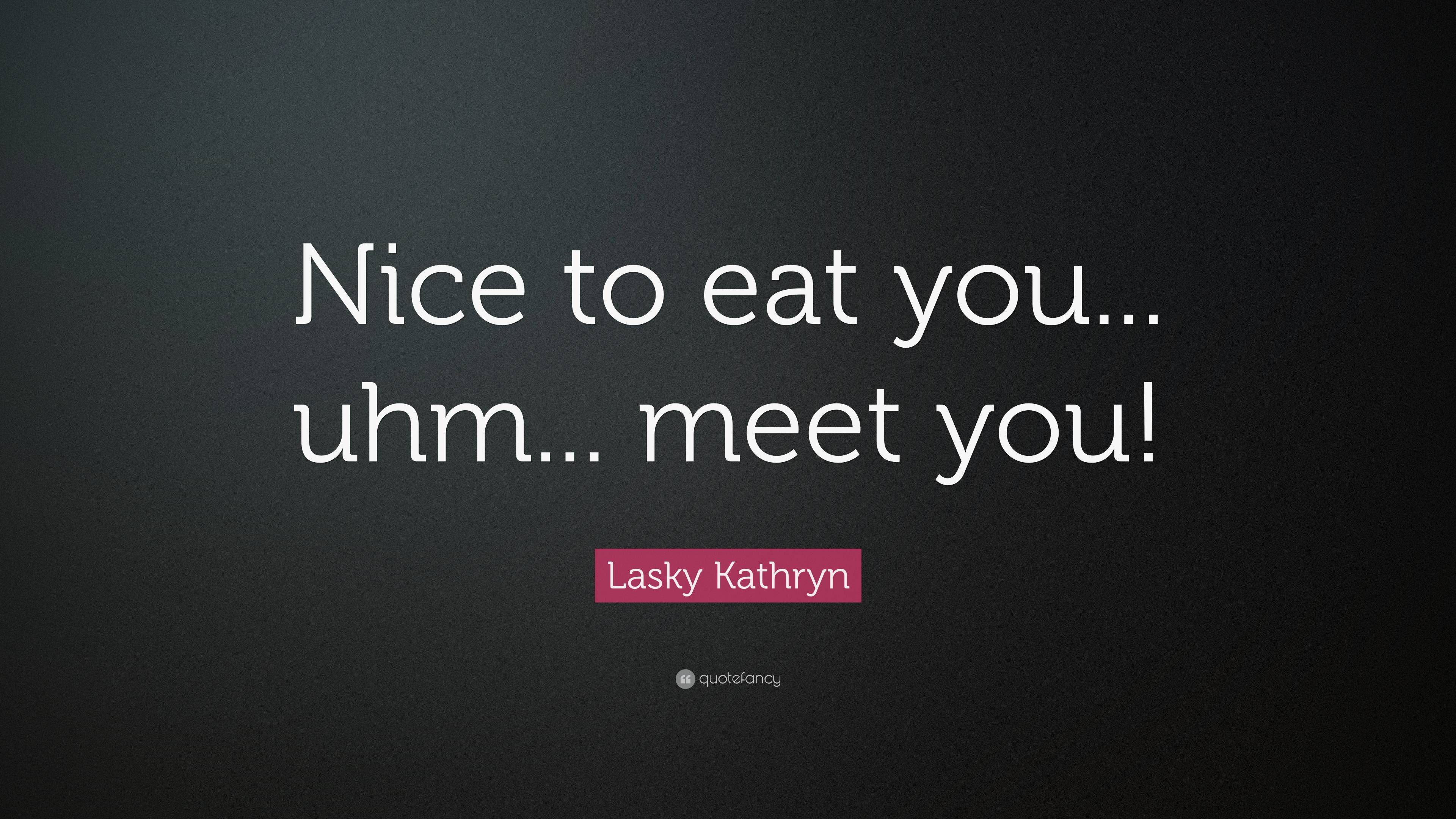 Lasky Kathryn Quote Nice To Eat You Uhm Meet You