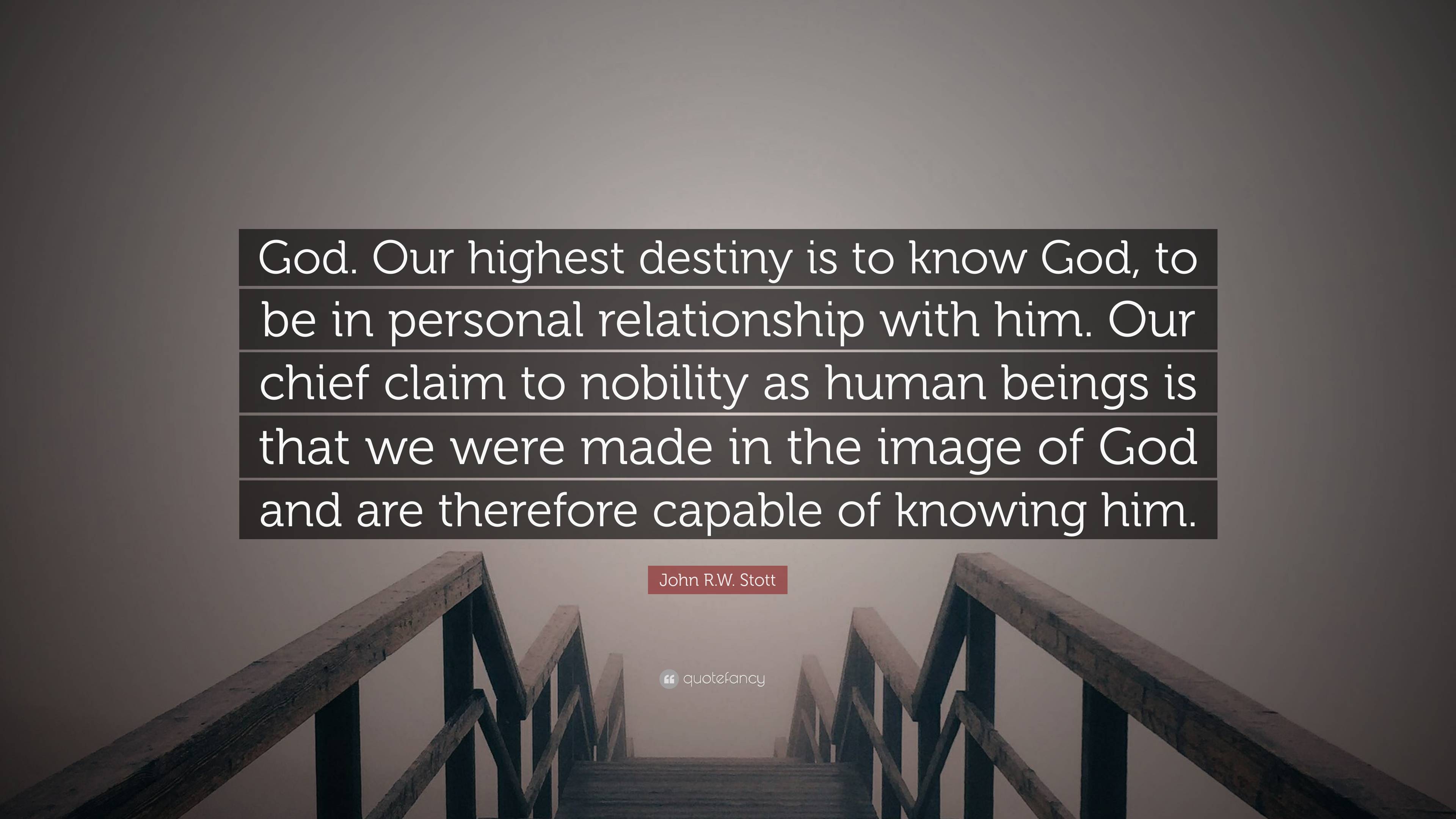 John R W Stott Quote God Our Highest Destiny Is To Know God To Be