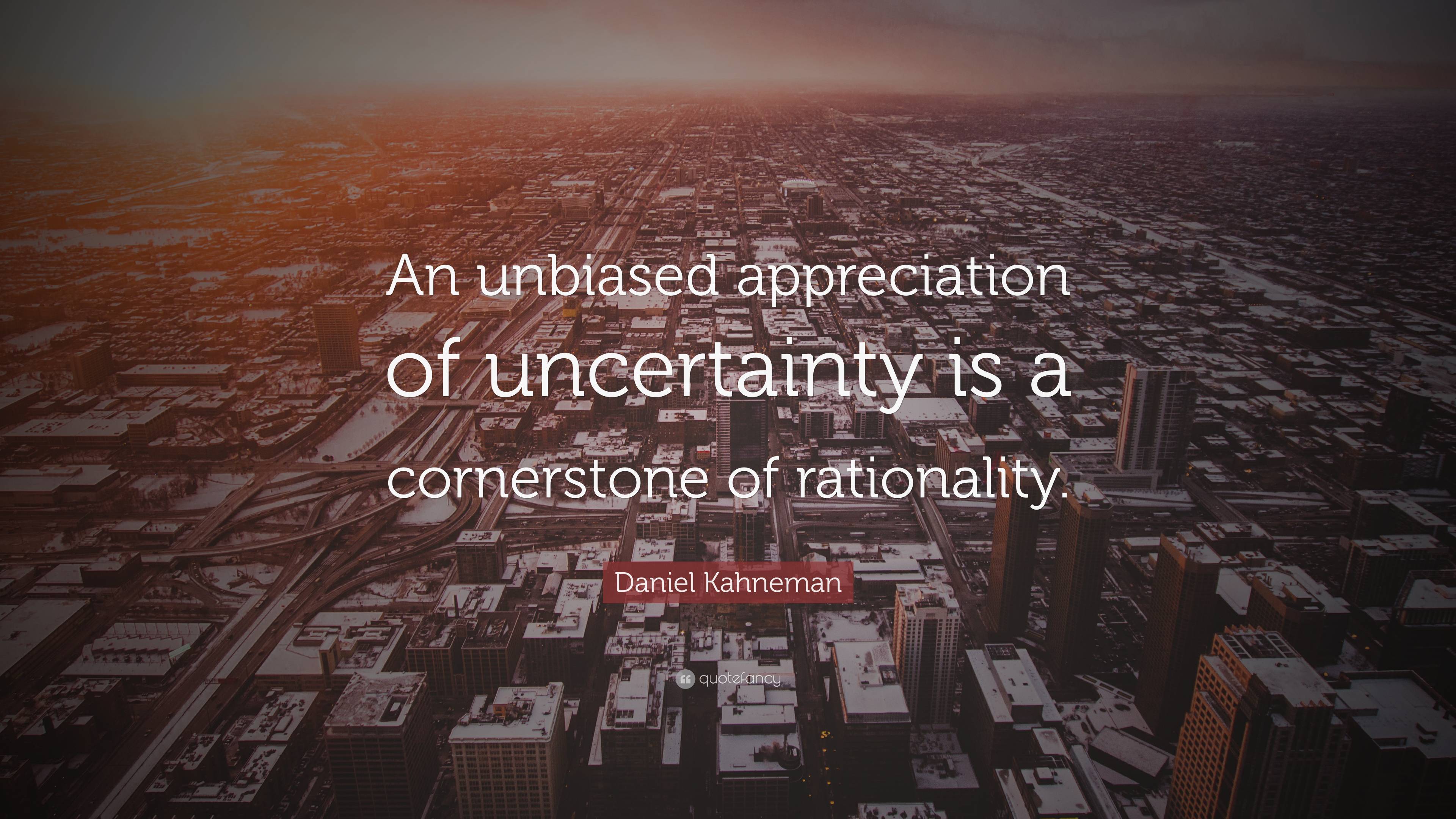 Daniel Kahneman Quote An Unbiased Appreciation Of Uncertainty Is A