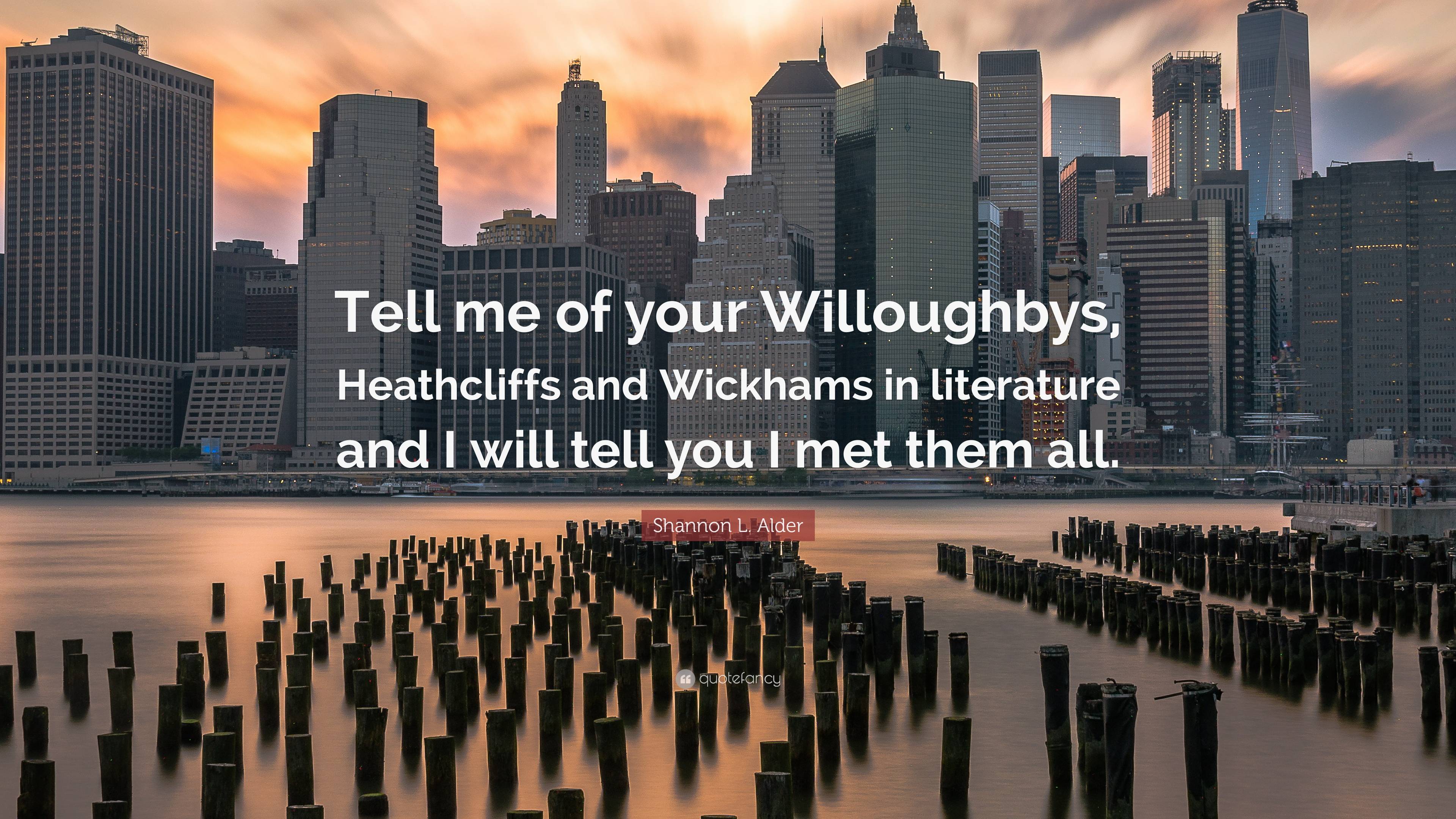 Shannon L Alder Quote Tell Me Of Your Willoughbys Heathcliffs And