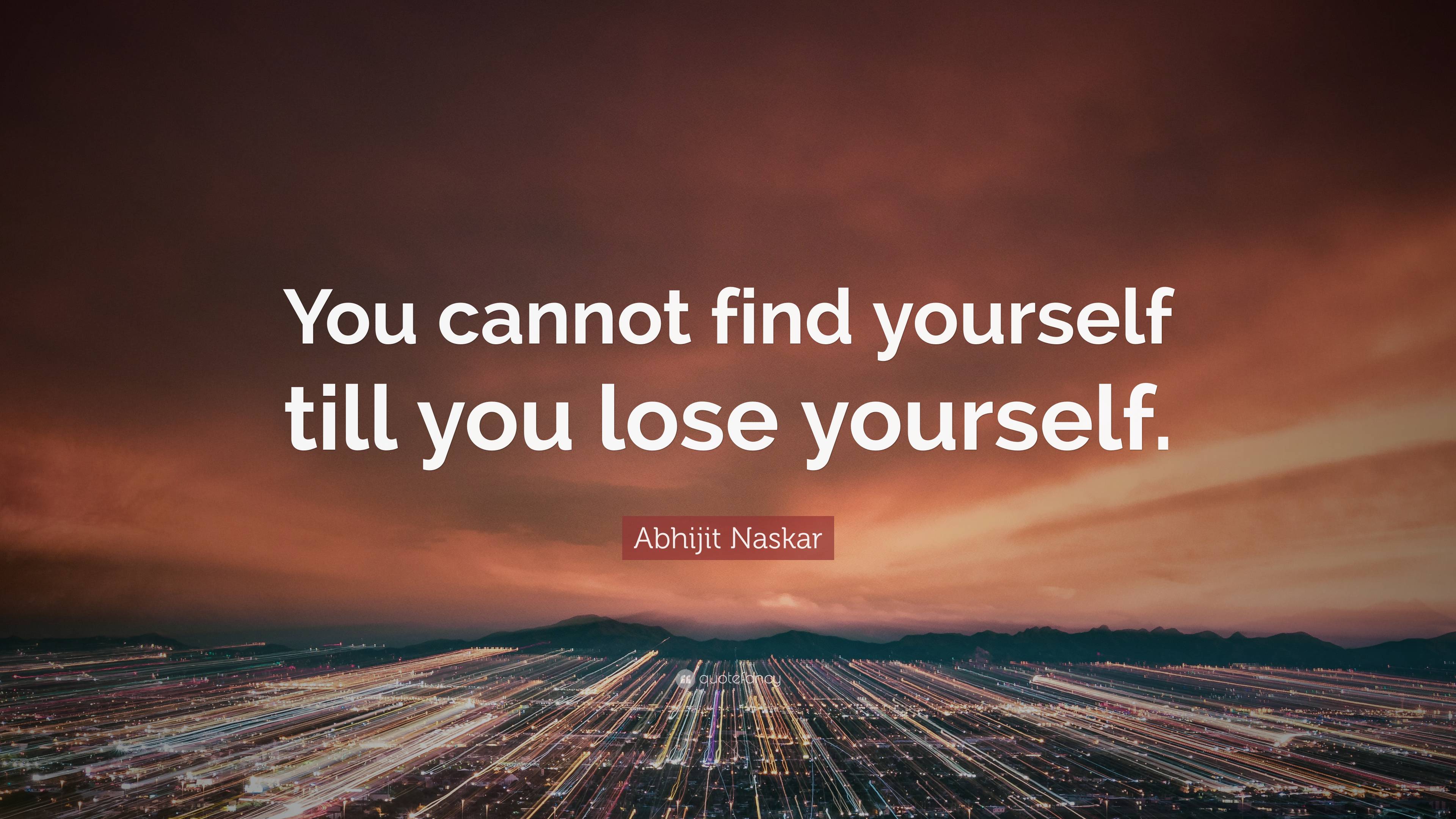 Abhijit Naskar Quote You Cannot Find Yourself Till You Lose Yourself