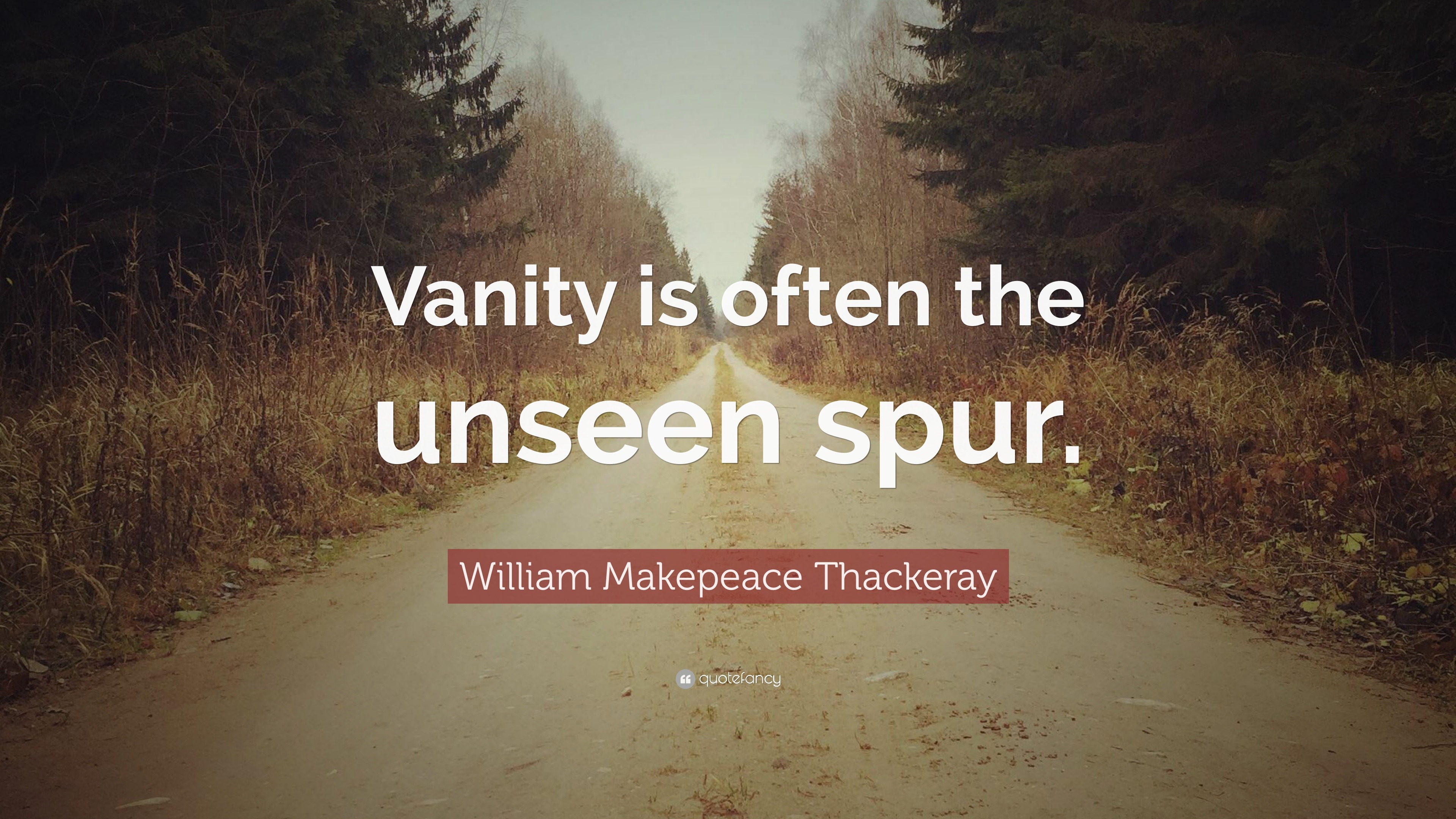 William Makepeace Thackeray Quote Vanity Is Often The Unseen Spur