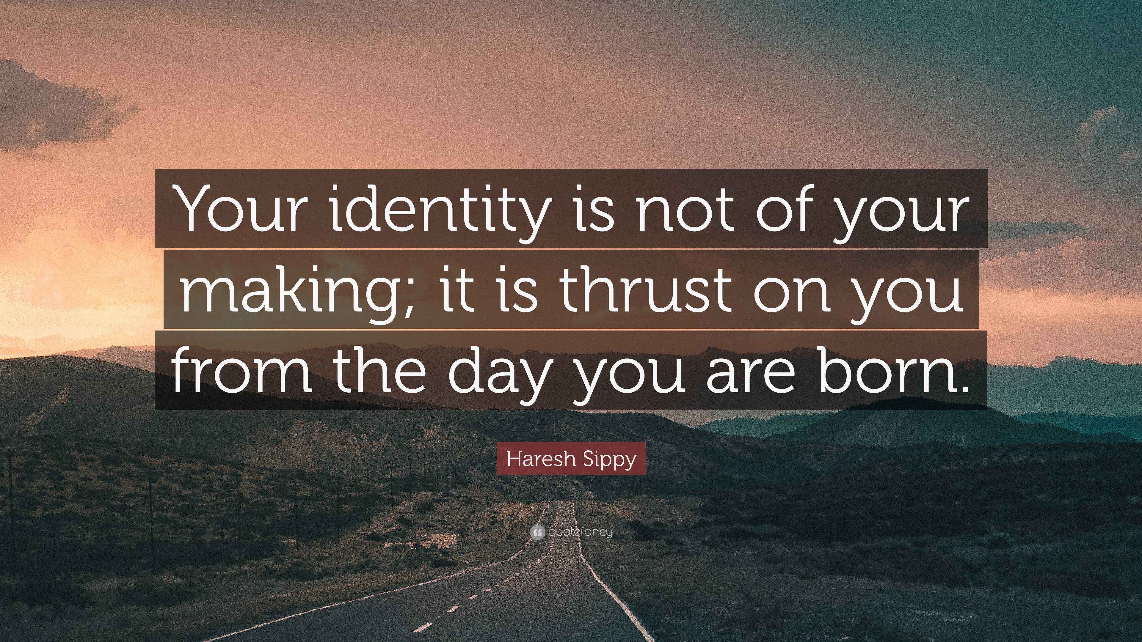 Haresh Sippy Quote Your Identity Is Not Of Your Making It Is Thrust