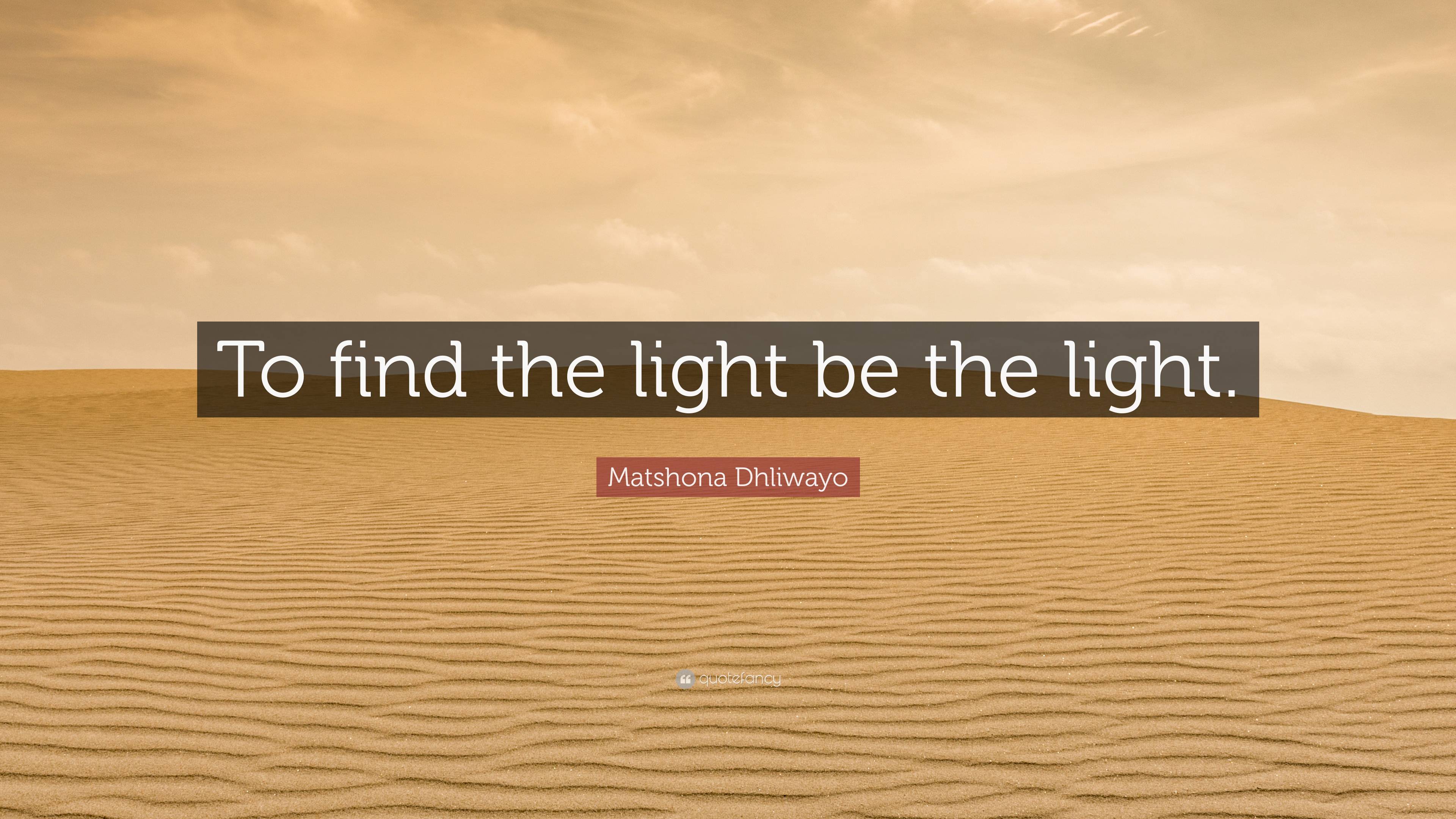 Matshona Dhliwayo Quote To Find The Light Be The Light