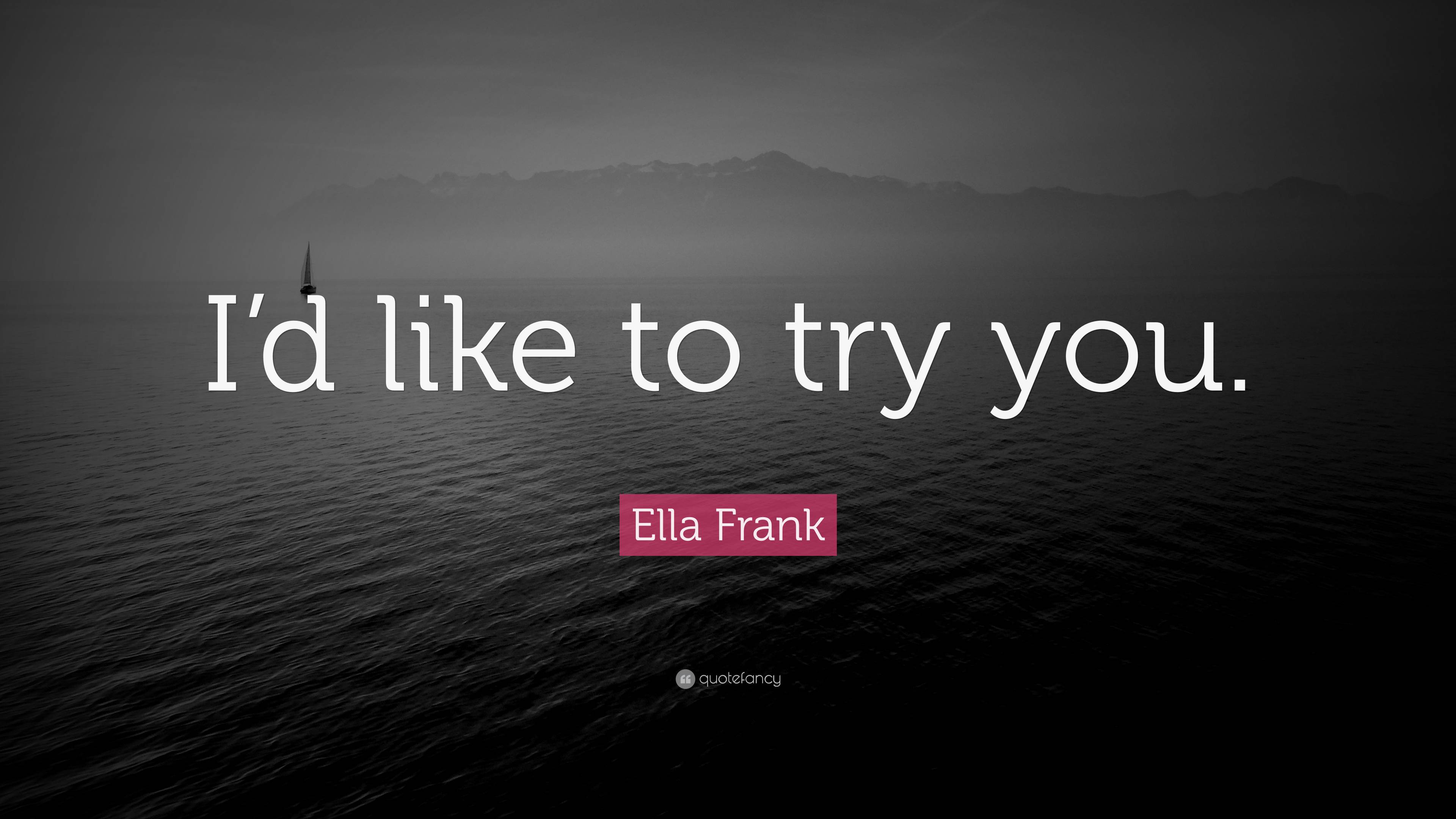 Ella Frank Quote Id Like To Try You