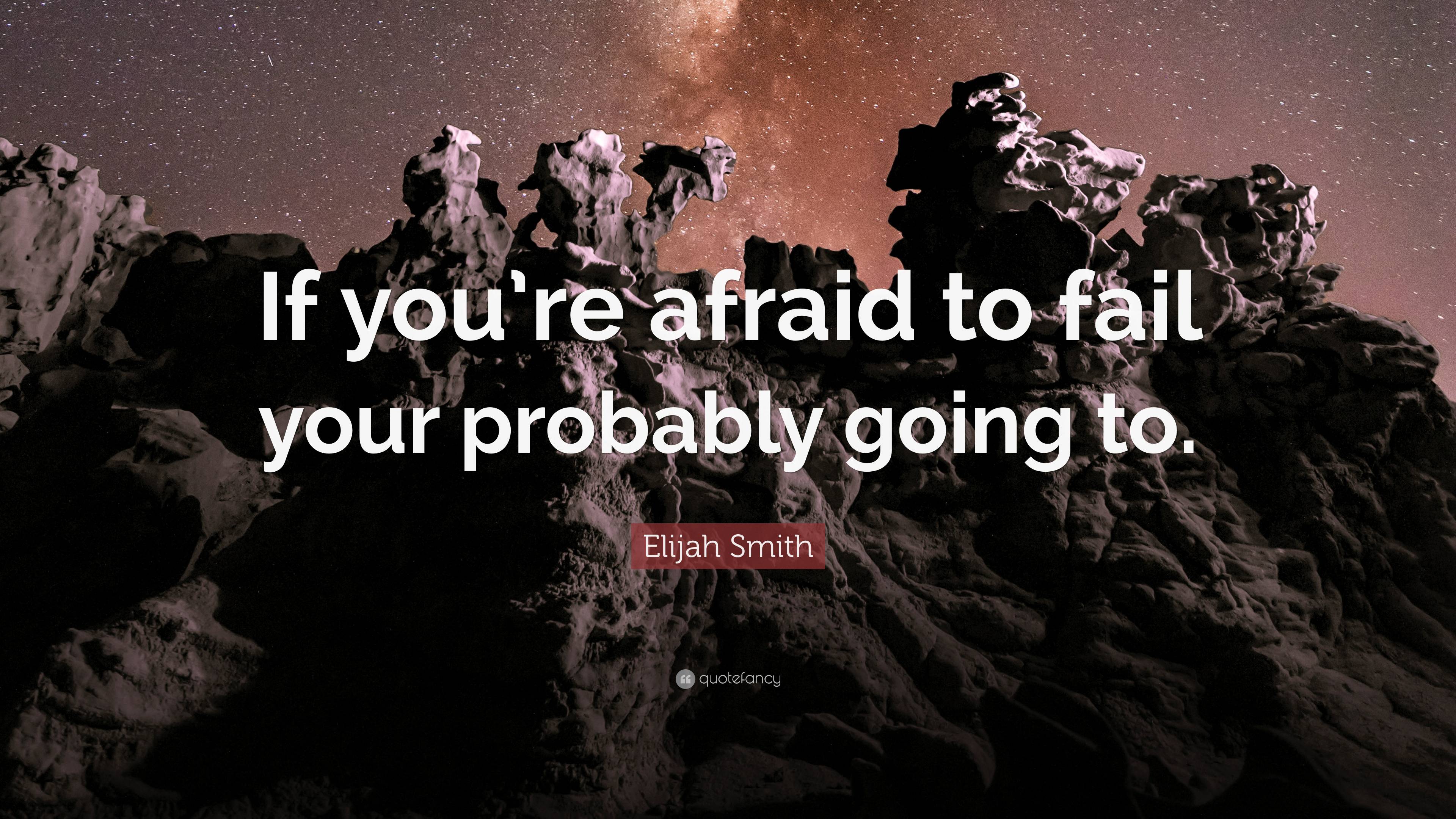 Elijah Smith Quote If Youre Afraid To Fail Your Probably Going To