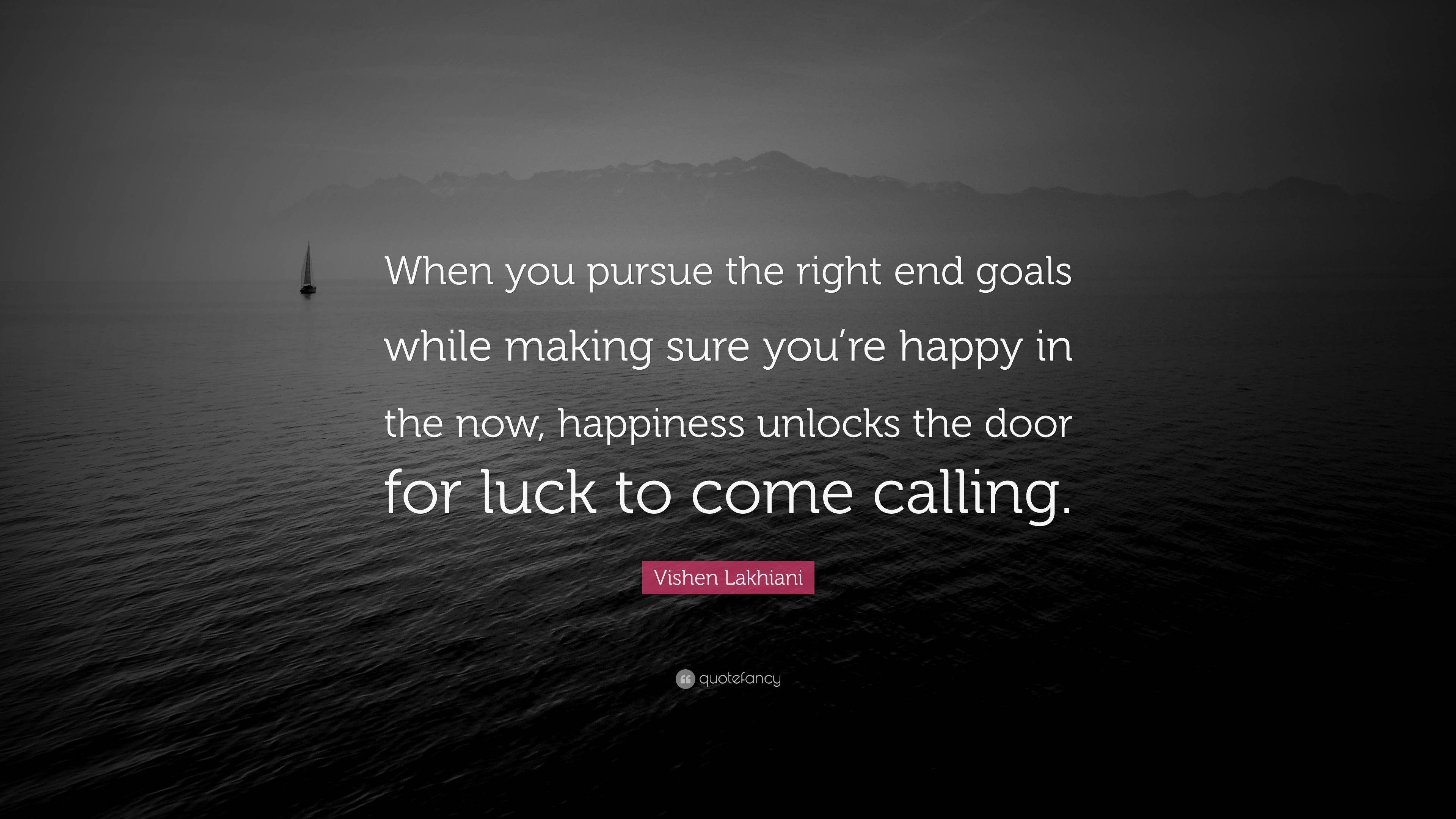 Vishen Lakhiani Quote When You Pursue The Right End Goals While