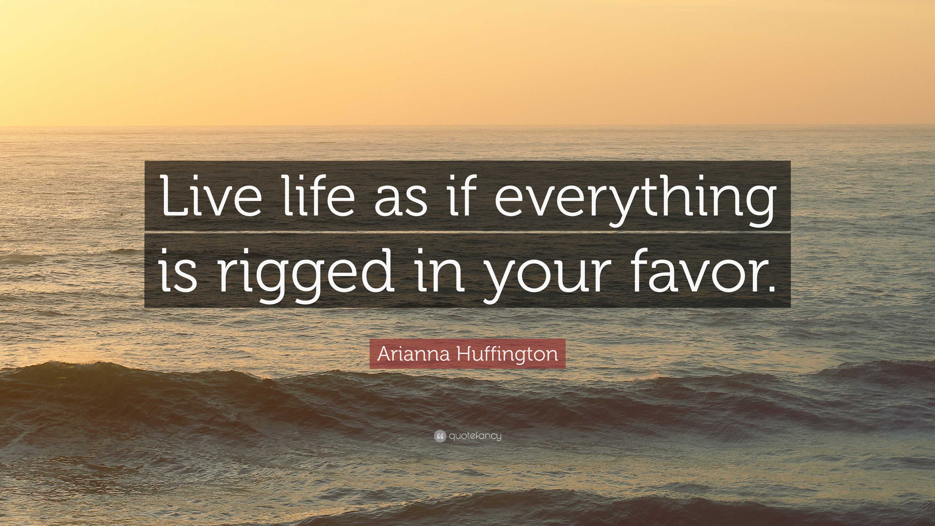 Arianna Huffington Quote Live Life As If Everything Is Rigged In Your