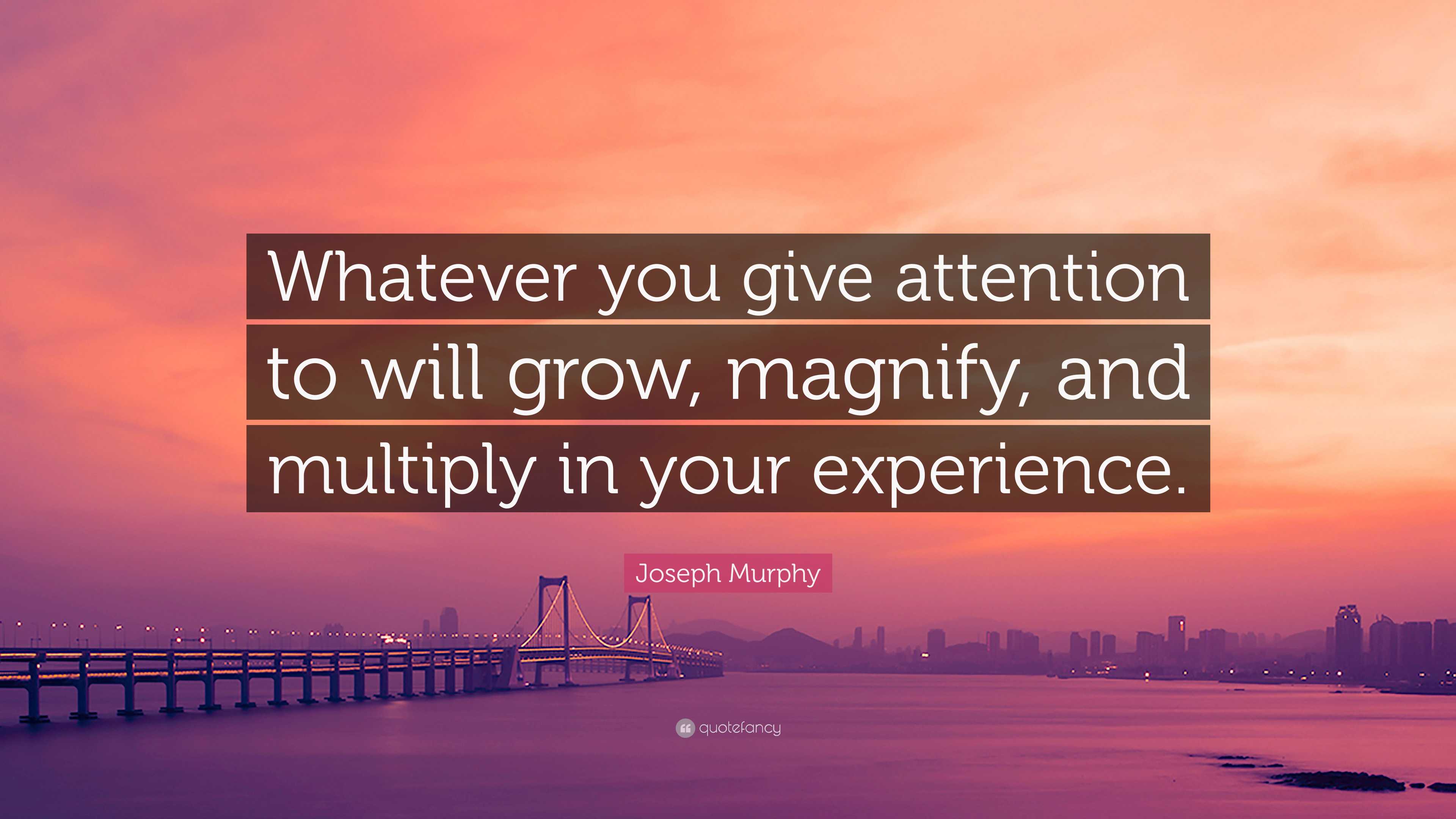 Joseph Murphy Quote Whatever You Give Attention To Will Grow Magnify