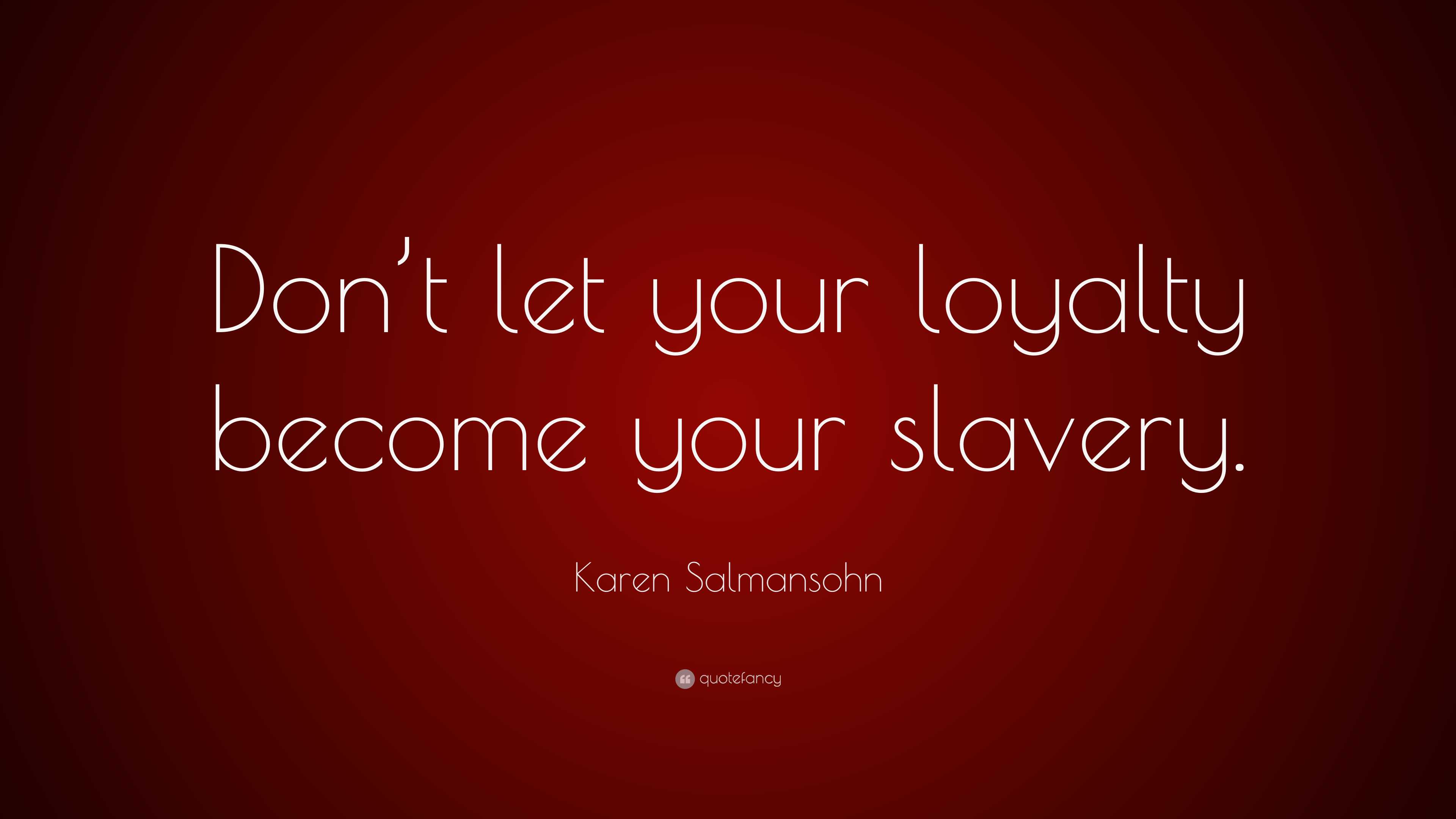 Karen Salmansohn Quote Dont Let Your Loyalty Become Your Slavery