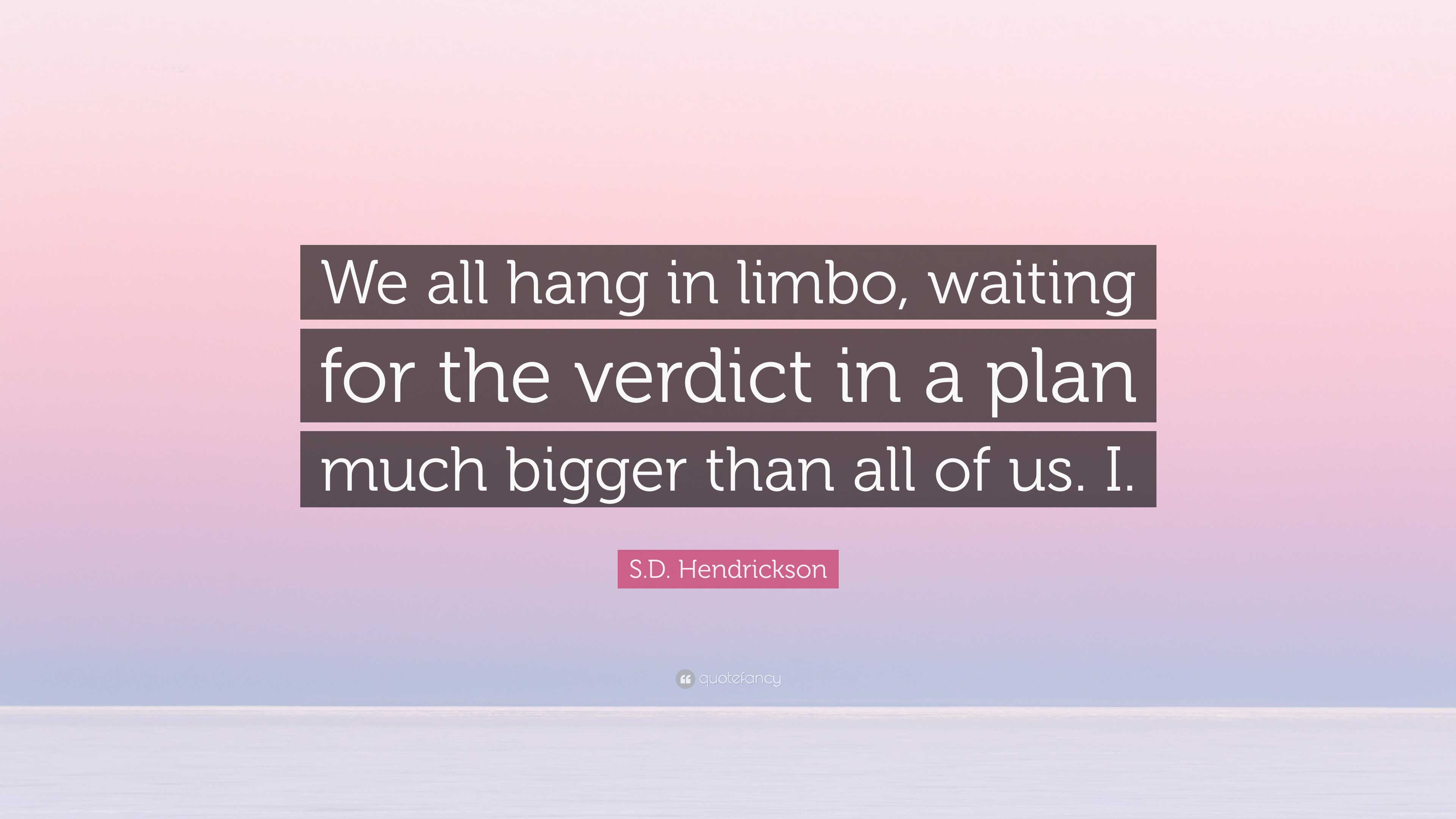 S D Hendrickson Quote We All Hang In Limbo Waiting For The Verdict