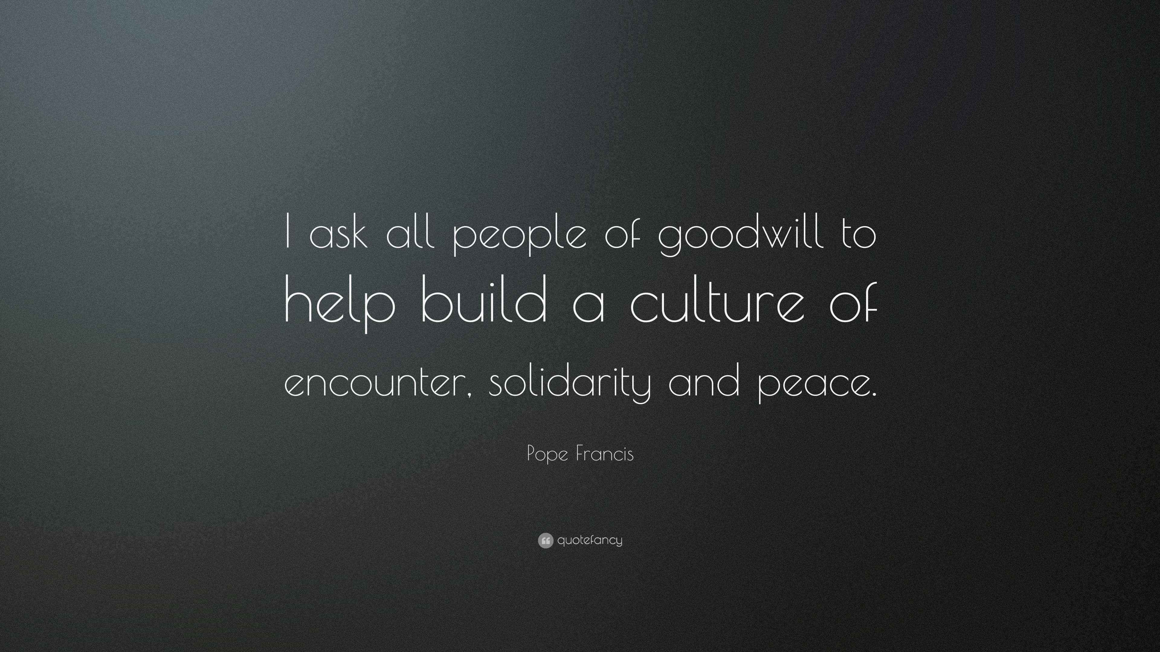 Pope Francis Quote I Ask All People Of Goodwill To Help Build A