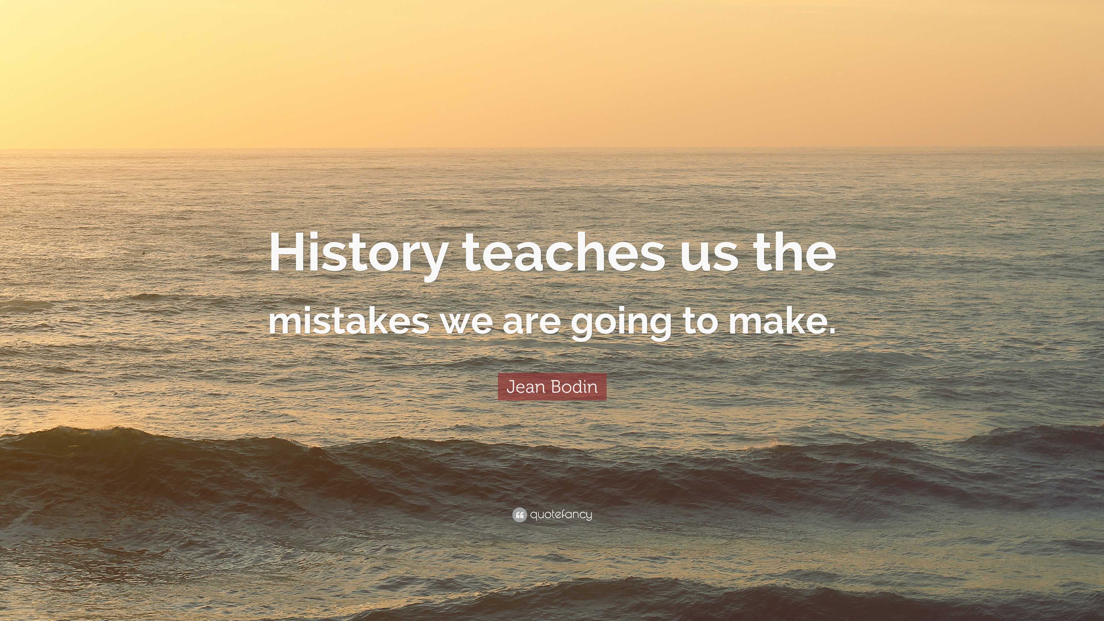 Jean Bodin Quote History Teaches Us The Mistakes We Are Going To Make