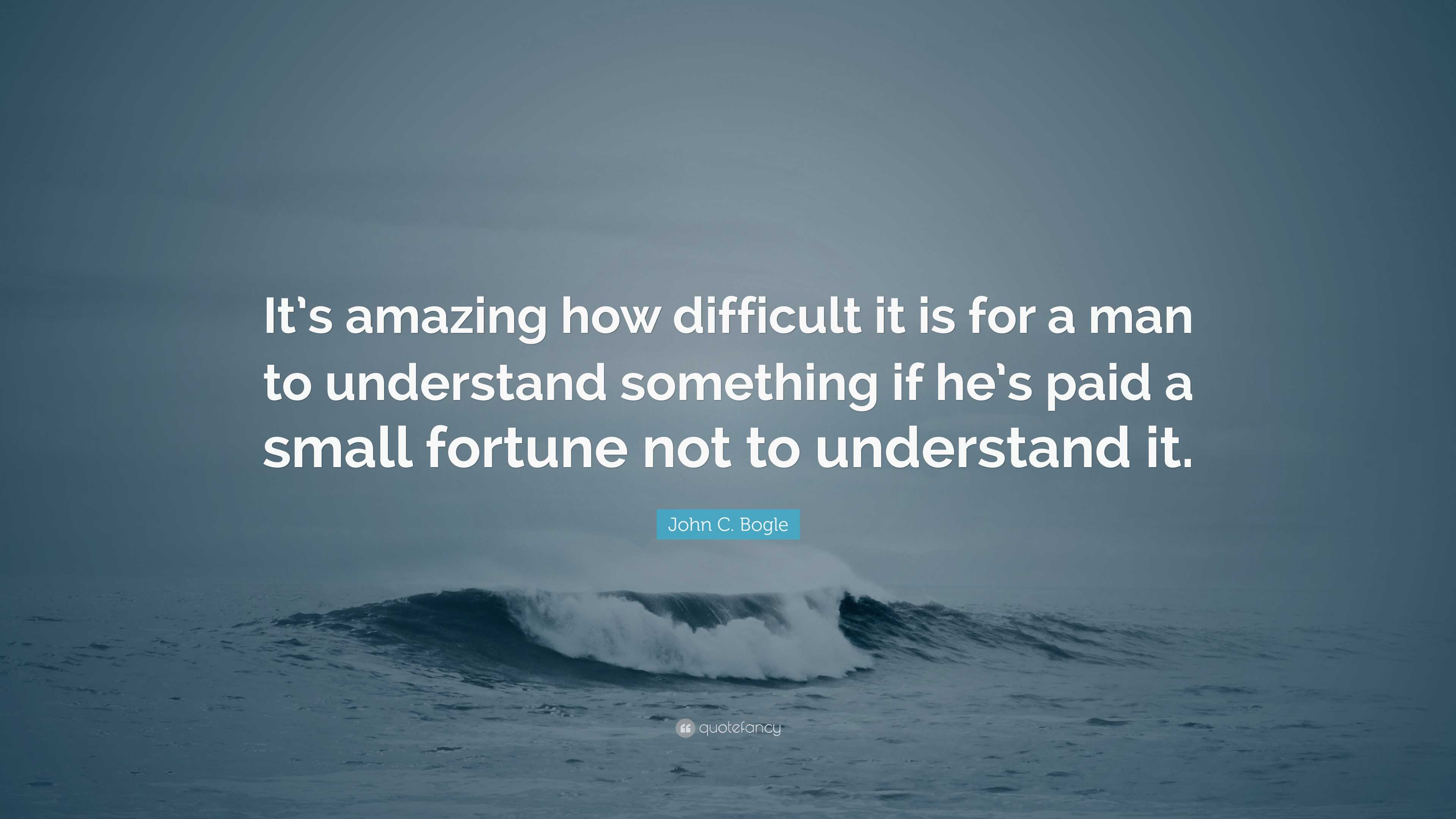 John C Bogle Quote Its Amazing How Difficult It Is For A Man To