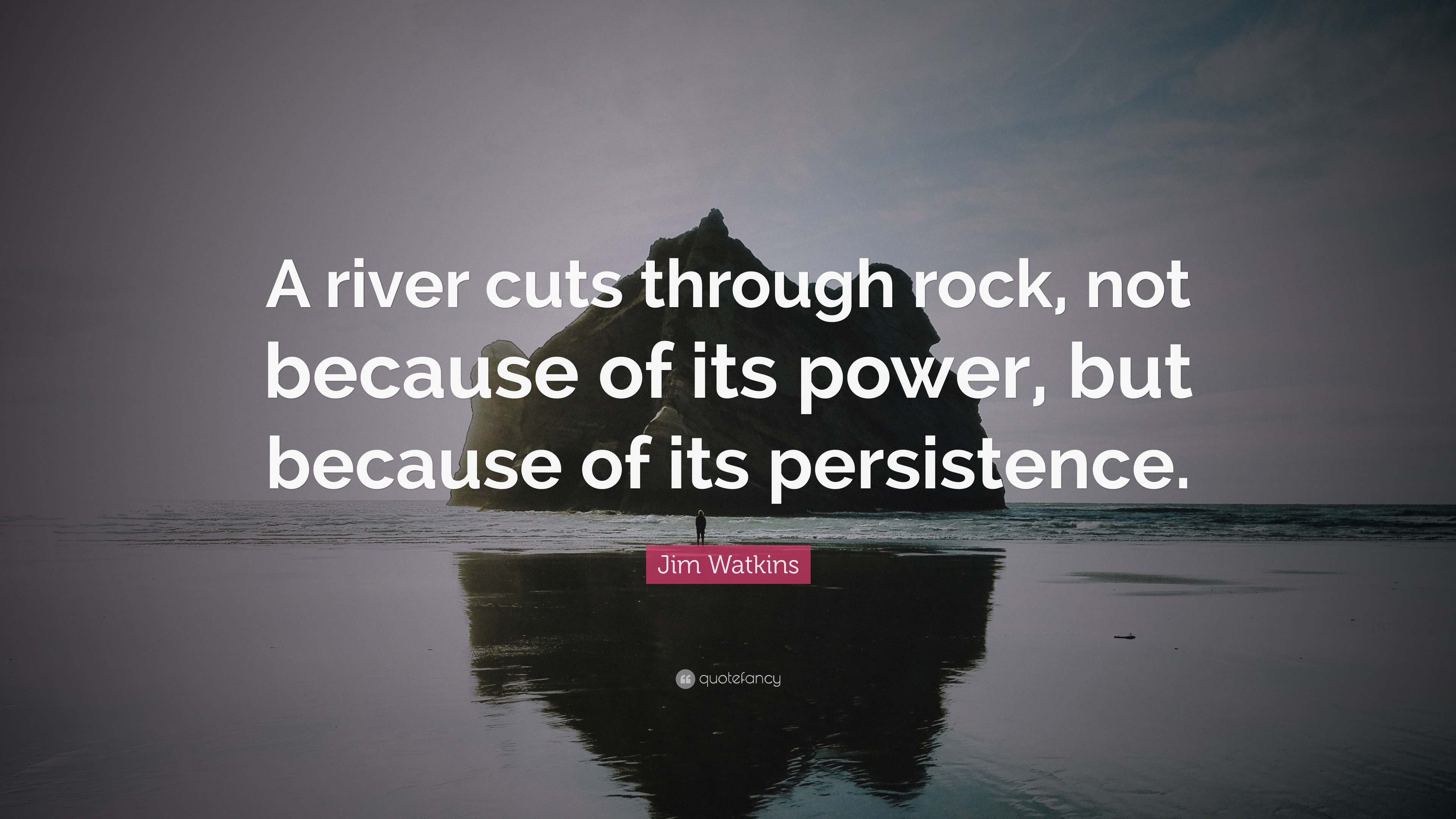 Jim Watkins Quote A River Cuts Through Rock Not Because Of Its Power