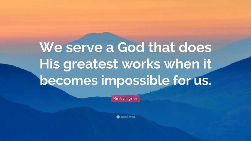 Rick Joyner Quote We Serve A God That Does His Greatest Works When It