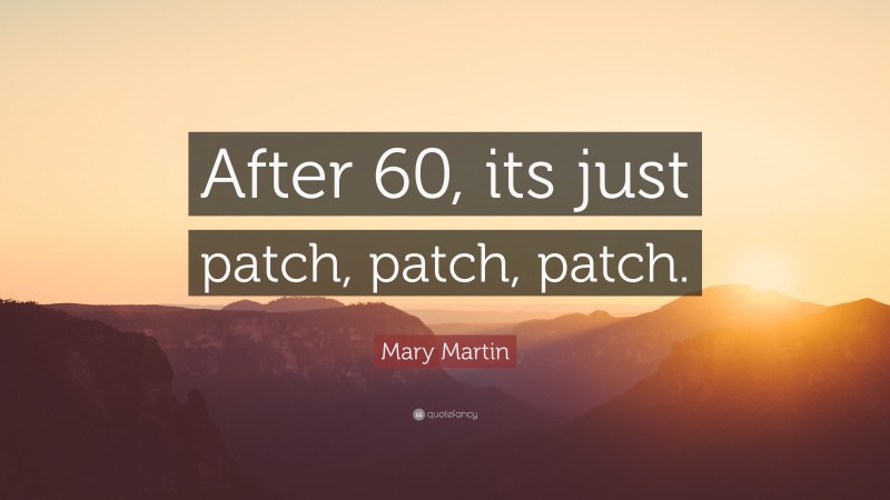 Mary Martin Quote After 60 Its Just Patch Patch Patch